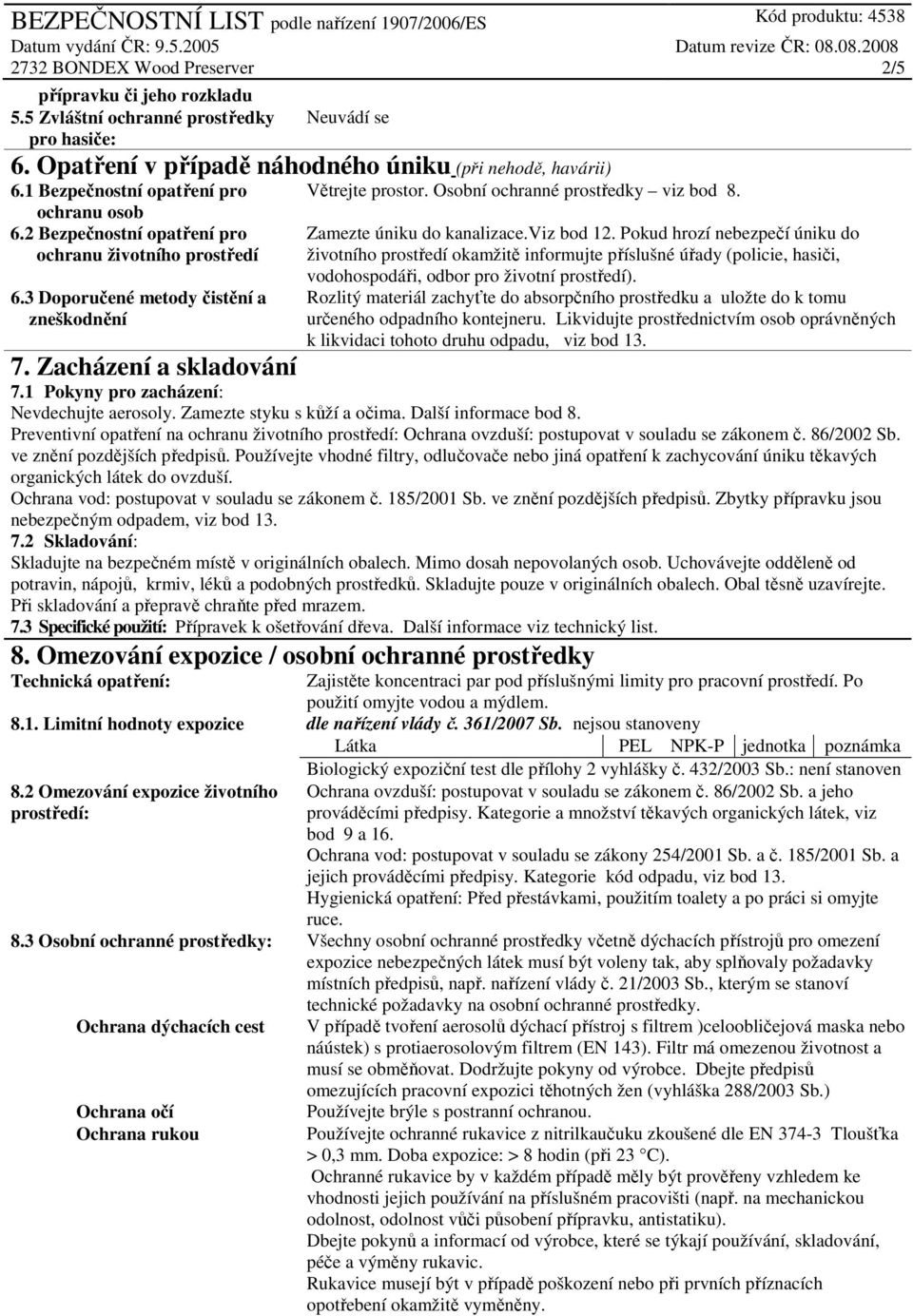 Pokud hrozí nebezpečí úniku do životního prostředí okamžitě informujte příslušné úřady (policie, hasiči, vodohospodáři, odbor pro životní prostředí).