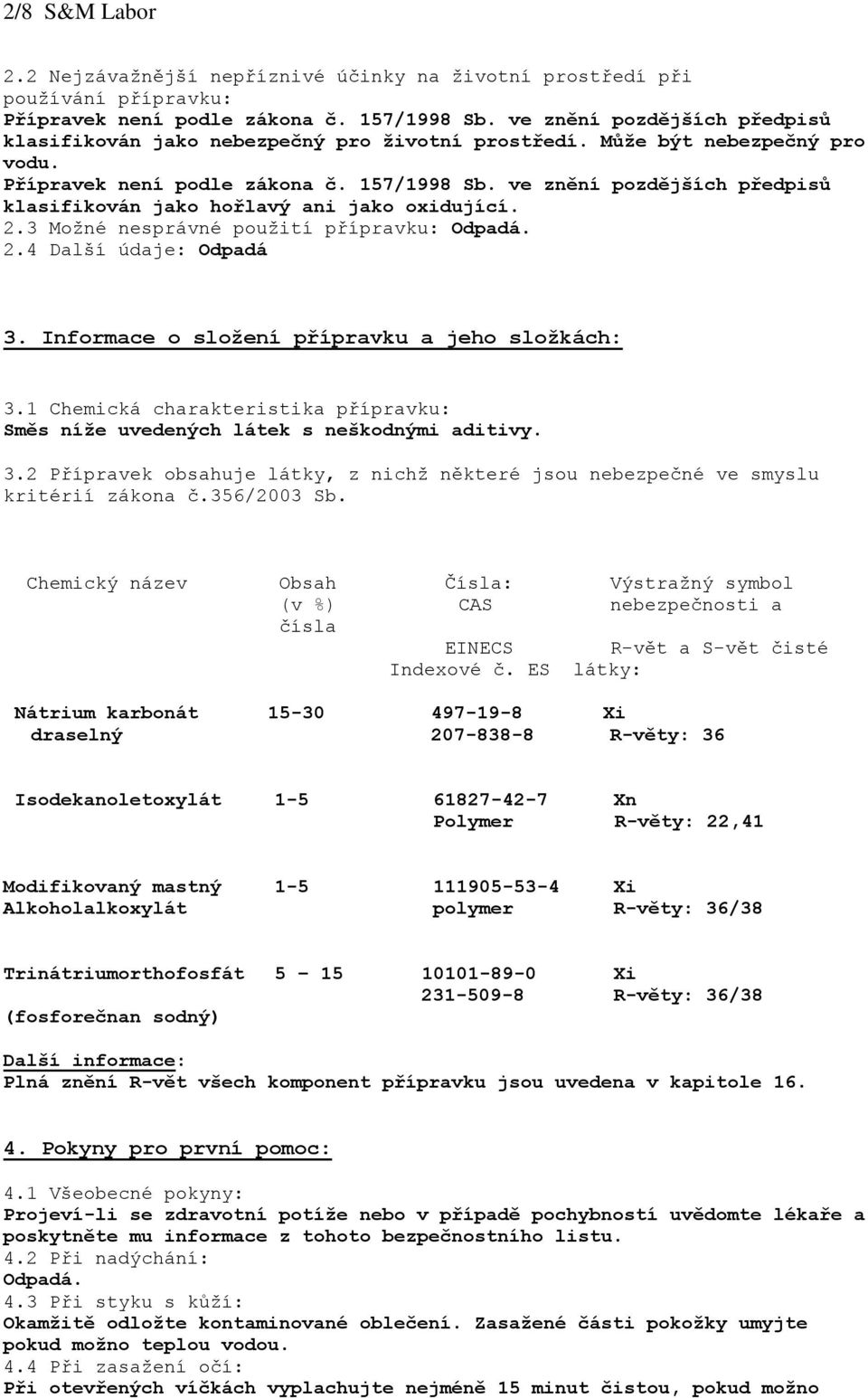 ve znění pozdějších předpisů klasifikován jako hořlavý ani jako oxidující. 2.3 Možné nesprávné použití přípravku: 2.4 Další údaje: Odpadá 3. Informace o složení přípravku a jeho složkách: 3.