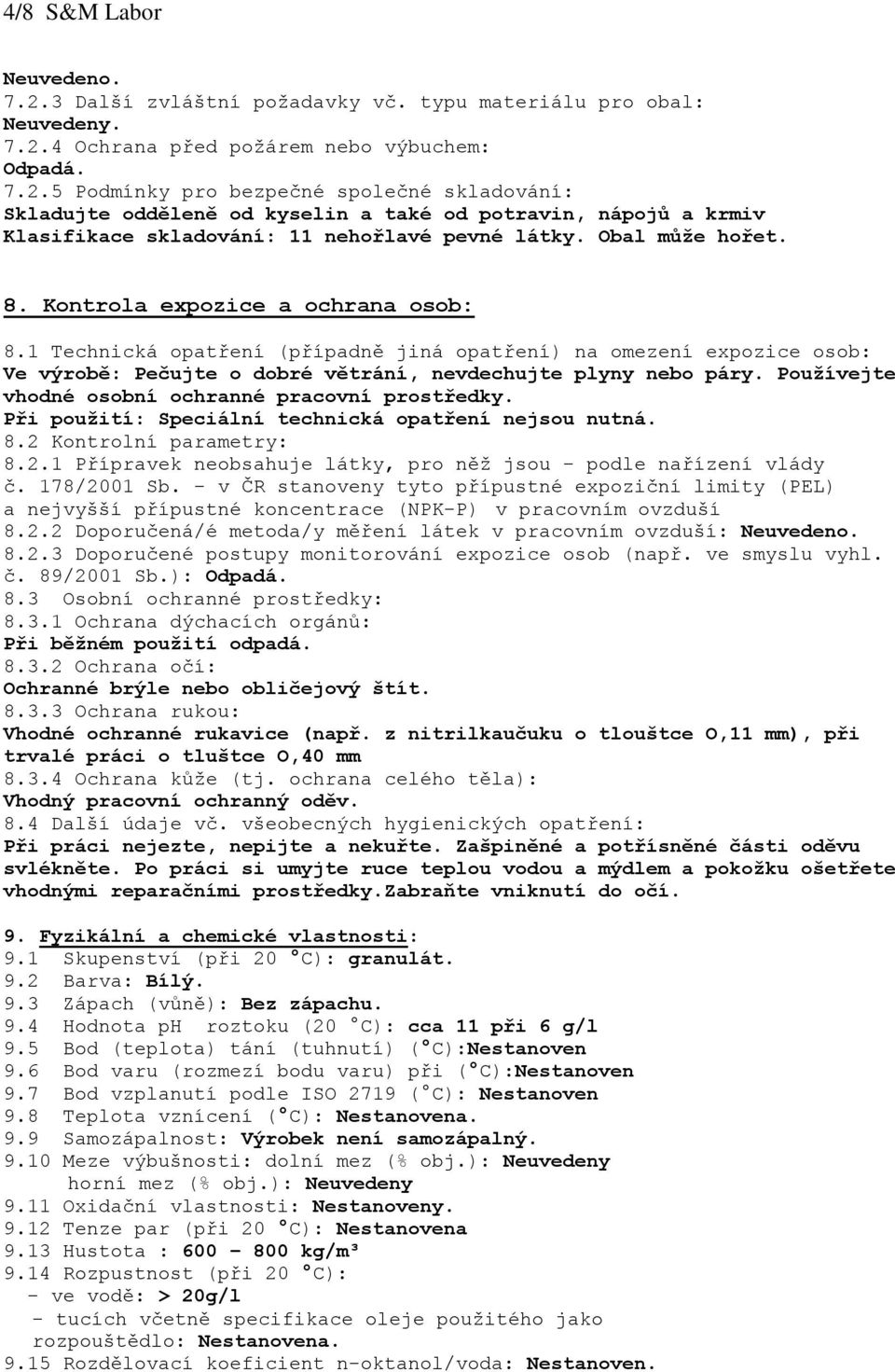 Používejte vhodné osobní ochranné pracovní prostředky. Při použití: Speciální technická opatření nejsou nutná. 8.2 Kontrolní parametry: 8.2.1 Přípravek neobsahuje látky, pro něž jsou - podle nařízení vlády č.