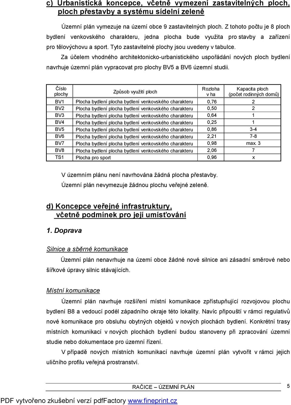 Za účelem vhodného architektonicko-urbanistického uspořádání nových ploch bydlení navrhuje územní plán vypracovat pro plochy BV5 a BV6 územní studii.