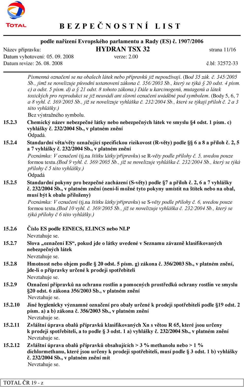 ) Dále u karcinogenů, mutagenů a látek toxických pro reprodukci se již neuvádí ani slovní označení uváděné pod symbolem. (Body 5, 6, 7 a 8 vyhl. č. 369/2005 Sb., jíž se novelizuje vyhláška č.