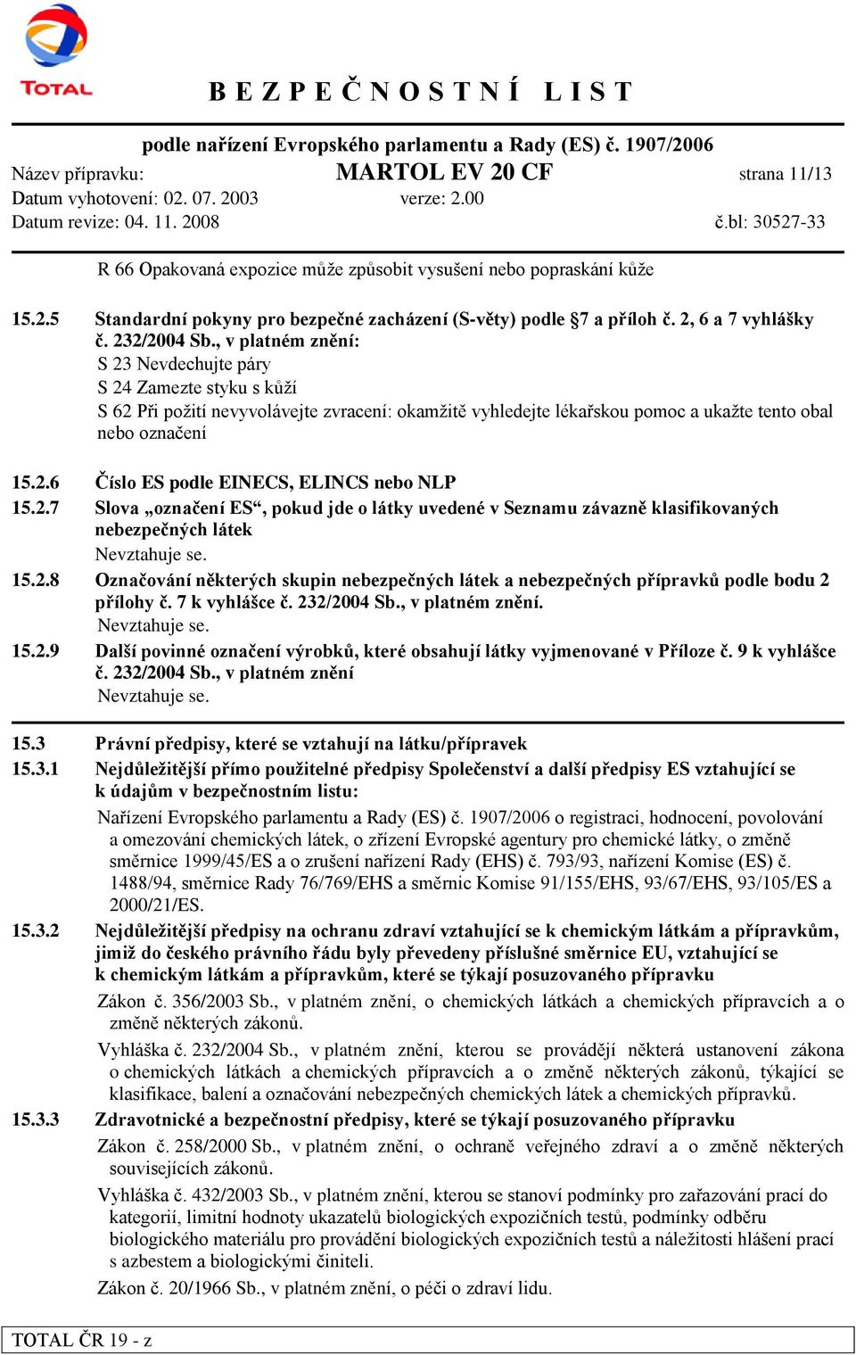 , v platném znění: S 23 Nevdechujte páry S 24 Zamezte styku s kůží S 62 Při požití nevyvolávejte zvracení: okamžitě vyhledejte lékařskou pomoc a ukažte tento obal nebo označení 15.2.6 Číslo ES podle EINECS, ELINCS nebo NLP 15.