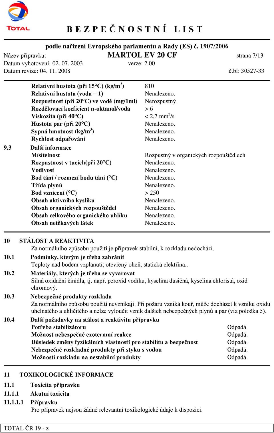 3 Další informace Mísitelnost Rozpustný v organických rozpouštědlech Rozpustnost v tucích(při 20 C) Vodivost Bod tání / rozmezí bodu tání ( C) Třída plynů Bod vznícení ( C) > 250 Obsah aktivního