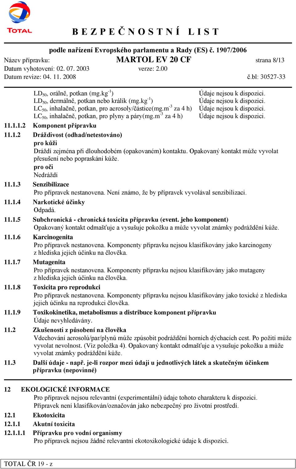 .1.1.2 Komponent přípravku 11.1.2 Dráţdivost (odhad/netestováno) pro kůţi Dráždí zejména při dlouhodobém (opakovaném) kontaktu. Opakovaný kontakt může vyvolat přesušení nebo popraskání kůže.