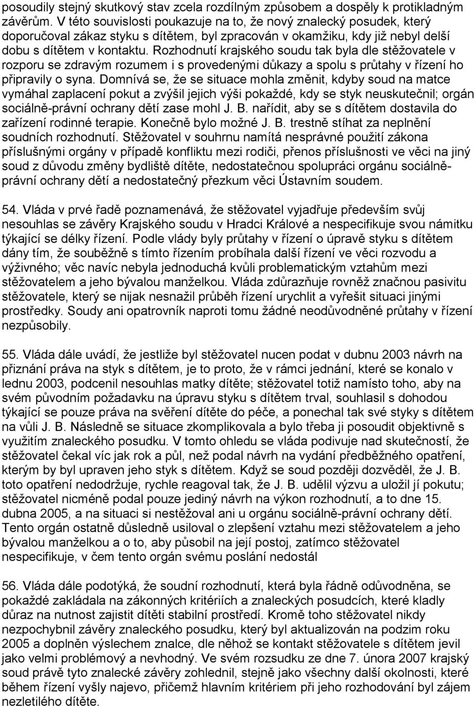 Rozhodnutí krajského soudu tak byla dle stěžovatele v rozporu se zdravým rozumem i s provedenými důkazy a spolu s průtahy v řízení ho připravily o syna.