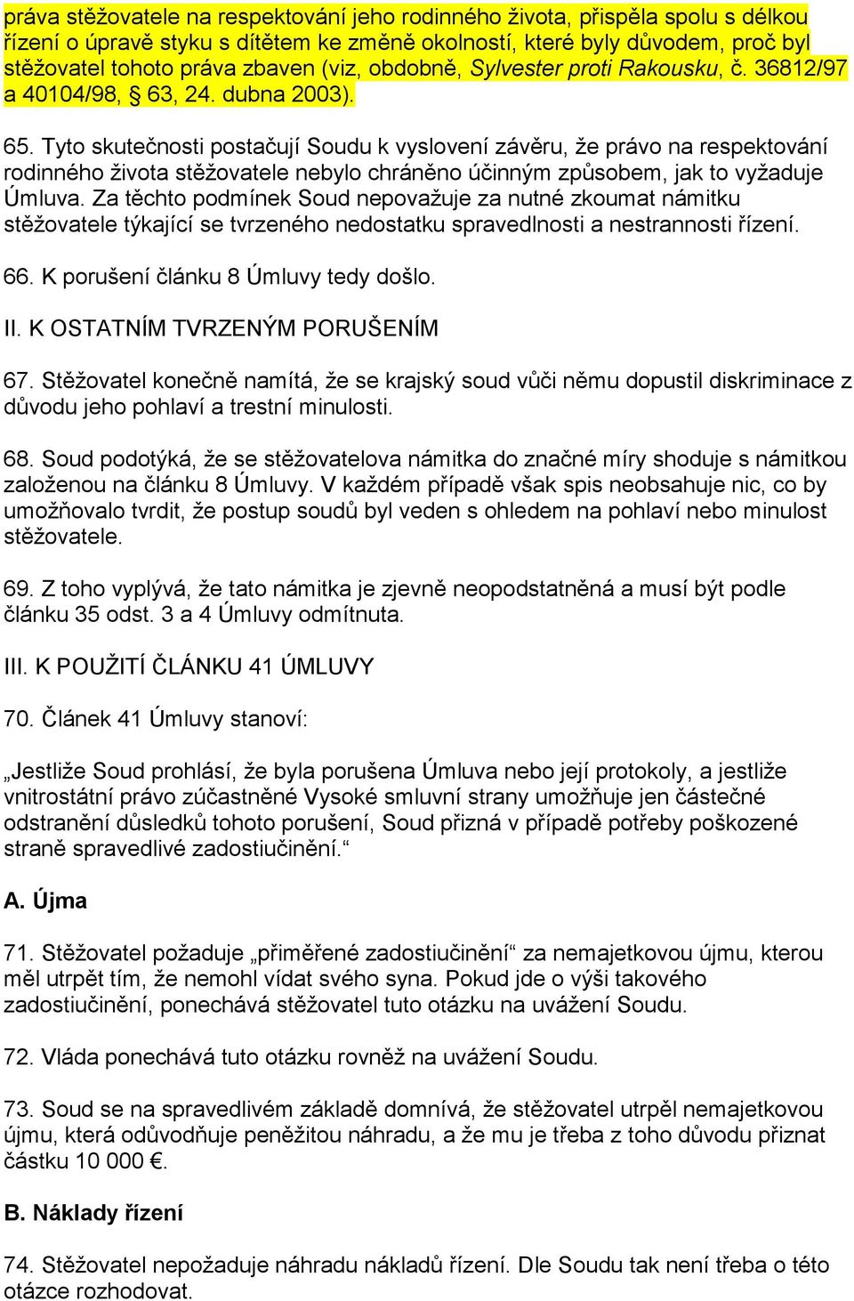 Tyto skutečnosti postačují Soudu k vyslovení závěru, že právo na respektování rodinného života stěžovatele nebylo chráněno účinným způsobem, jak to vyžaduje Úmluva.