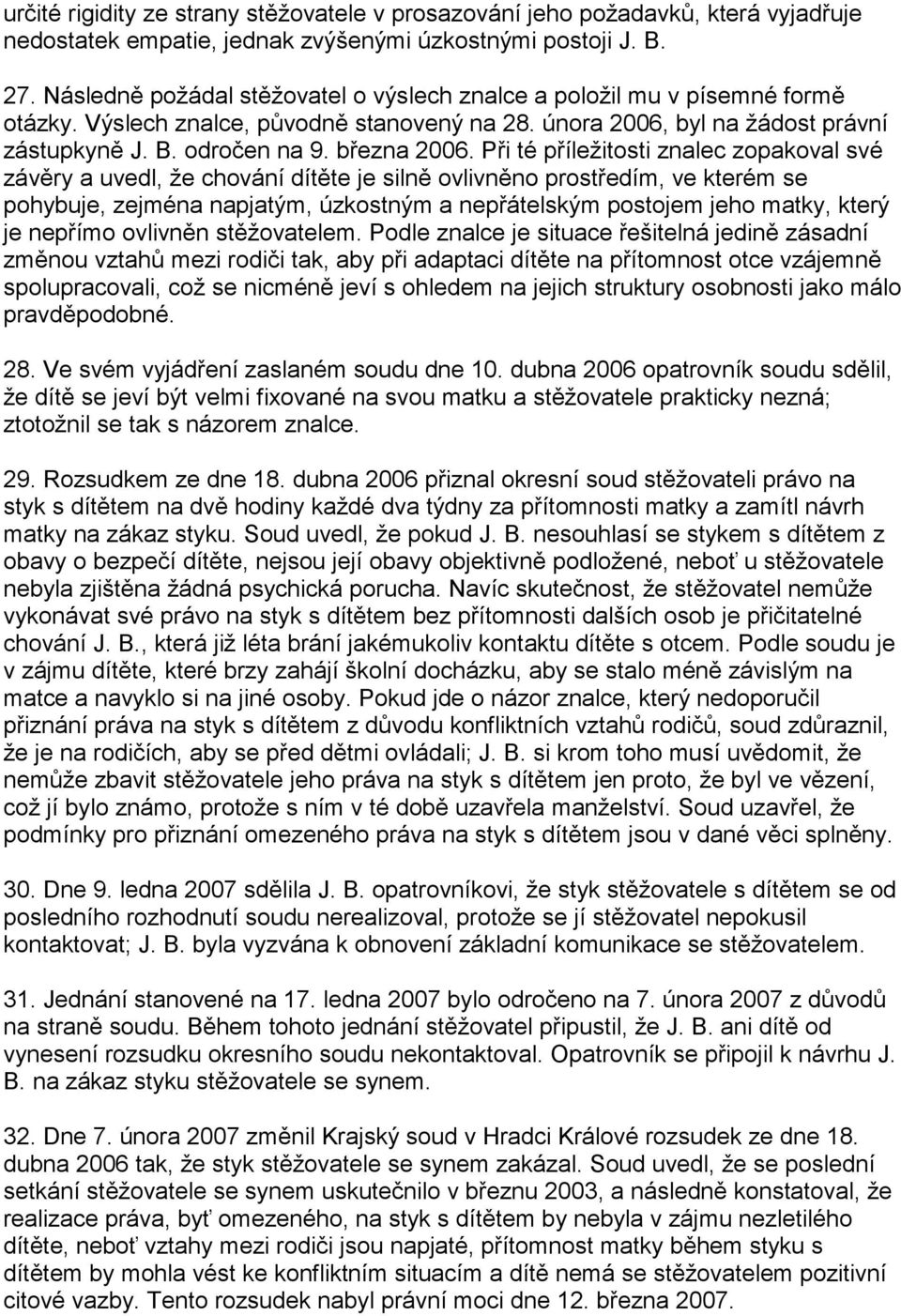 Při té příležitosti znalec zopakoval své závěry a uvedl, že chování dítěte je silně ovlivněno prostředím, ve kterém se pohybuje, zejména napjatým, úzkostným a nepřátelským postojem jeho matky, který