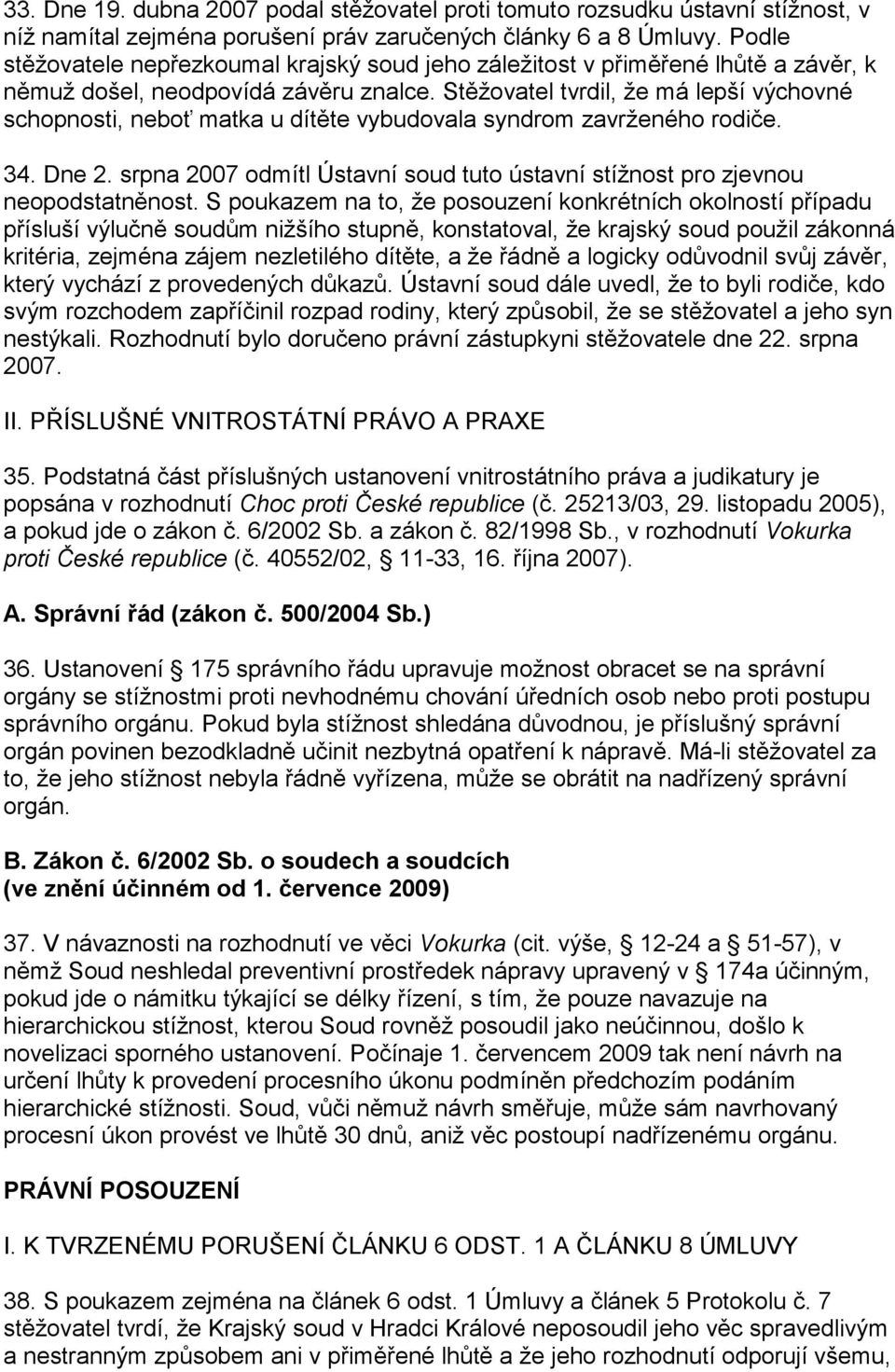 Stěžovatel tvrdil, že má lepší výchovné schopnosti, neboť matka u dítěte vybudovala syndrom zavrženého rodiče. 34. Dne 2.