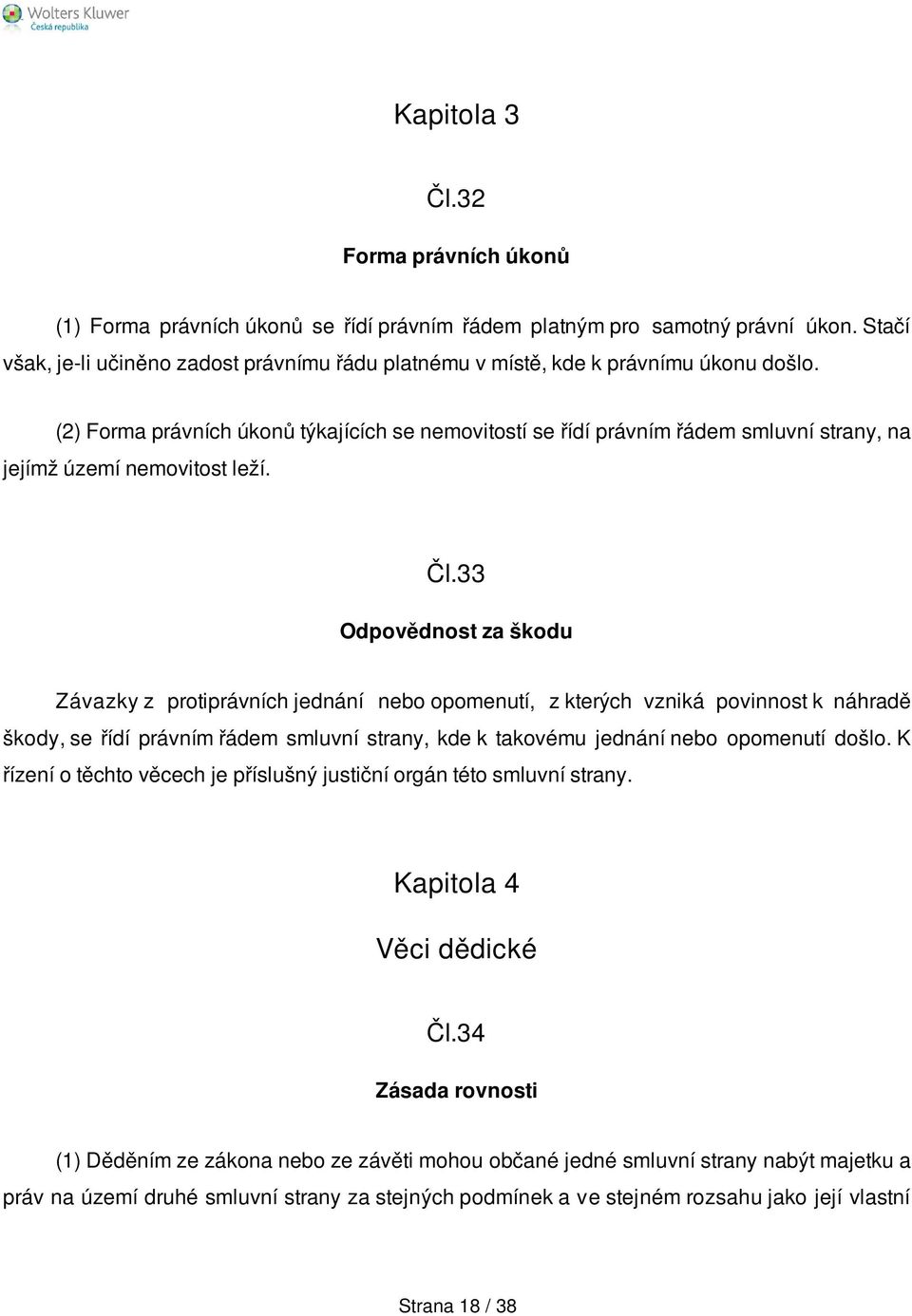 (2) Forma právních úkonů týkajících se nemovitostí se řídí právním řádem smluvní strany, na jejímž území nemovitost leží. Čl.