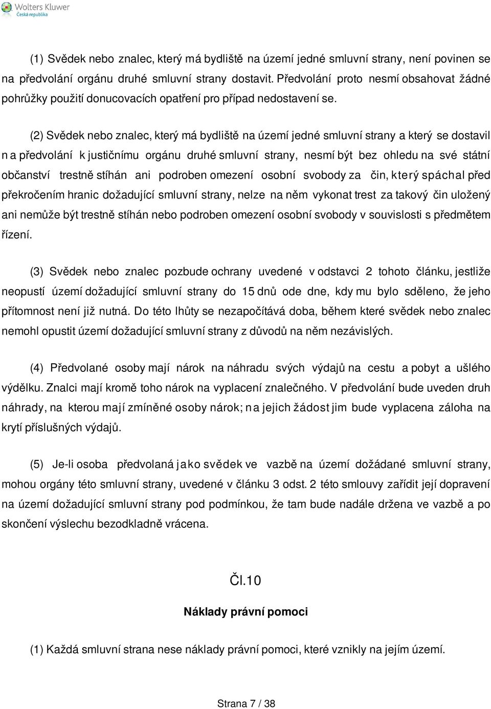 (2) Svědek nebo znalec, který má bydliště na území jedné smluvní strany a který se dostavil n a předvolání k justičnímu orgánu druhé smluvní strany, nesmí být bez ohledu na své státní občanství