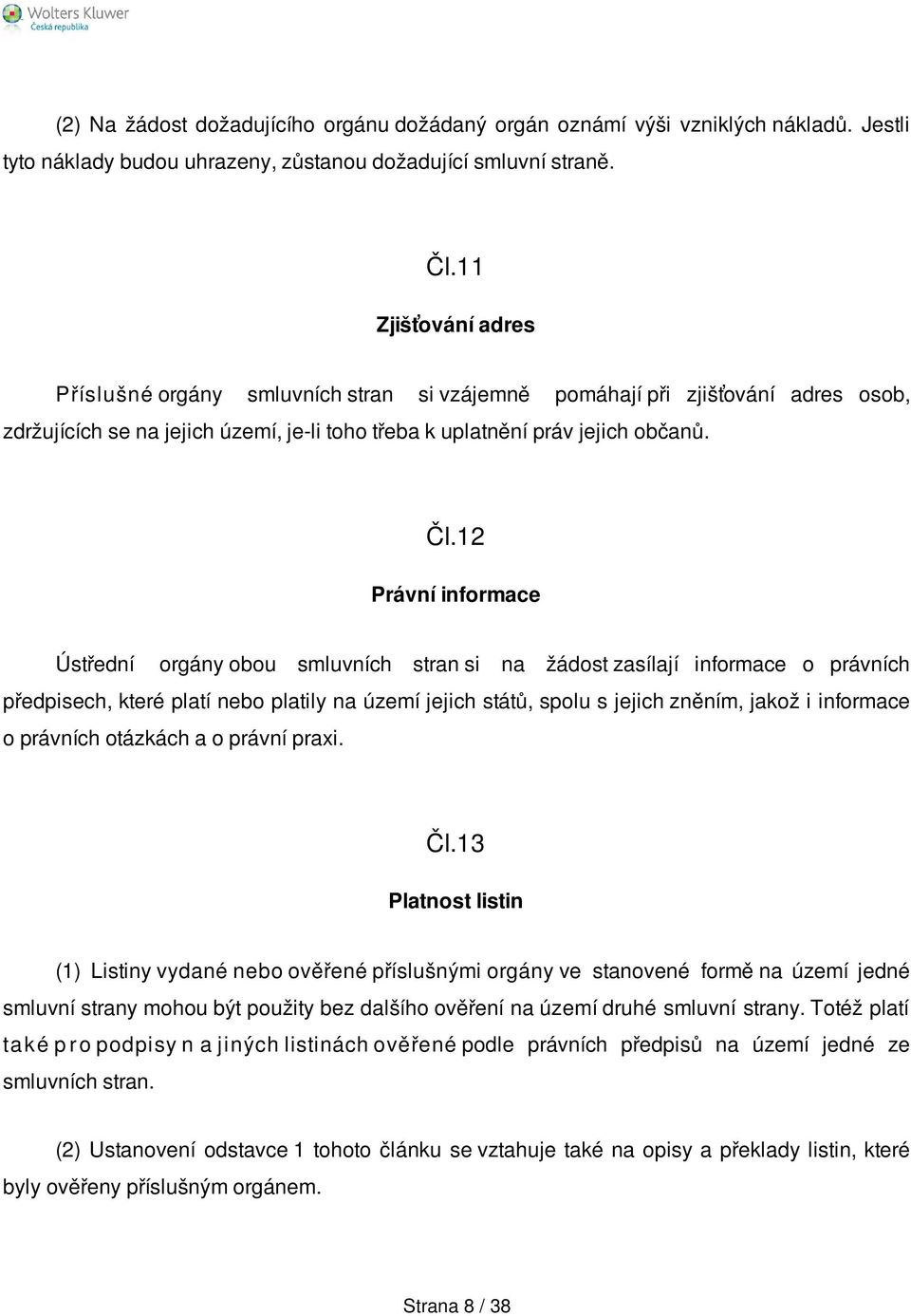 12 Právní informace Ústřední orgány obou smluvních stran si na žádost zasílají informace o právních předpisech, které platí nebo platily na území jejich států, spolu s jejich zněním, jakož i