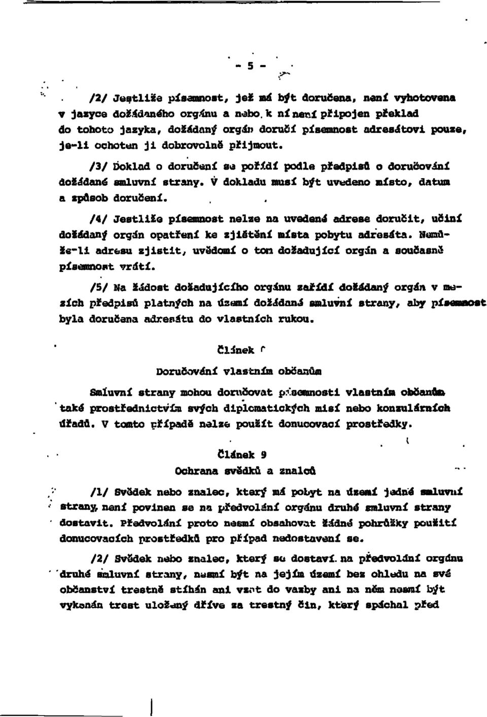 /4/ Jestliže písemnost nelze na uvedené adrese doručit, učiní dožádaný orgán opatření ke zjištění místa pobytu adresáta.