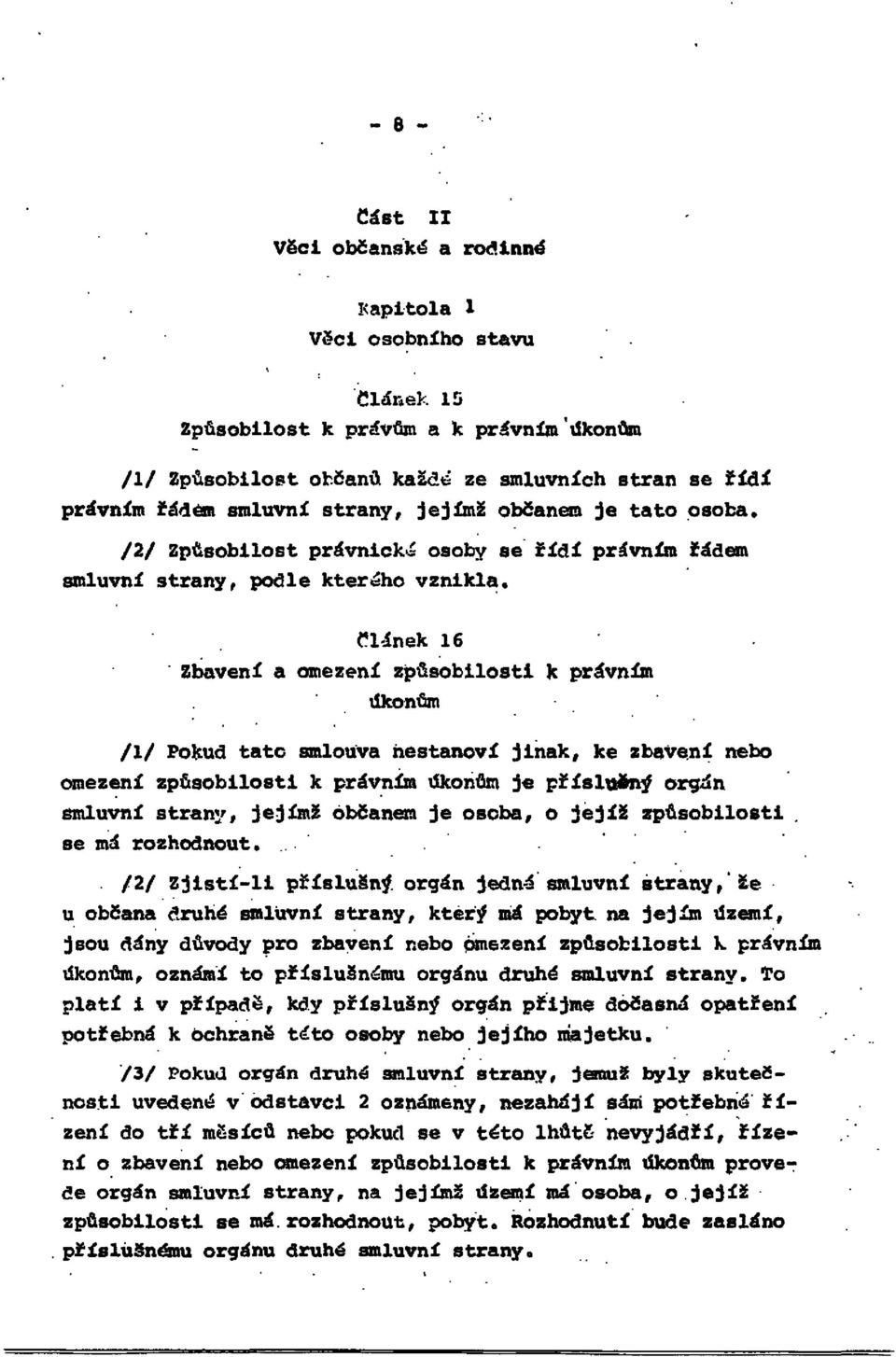 Článek 16 Zbavení a omezení způsobilosti k právním úkonům /1/ pokud tato smlouva nestanoví jinak, ke zbavení nebo omezení způsobilosti k právním úkonům je příslušný orgán smluvní strany, jejímž