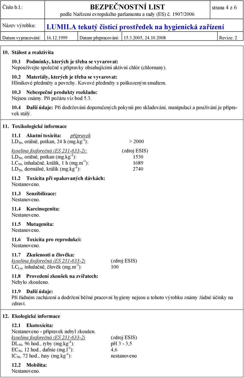 11. Toxikologické informace 11.1 Akutní toxicita: přípravek LD 50, orálně, potkan, 24 h (mg.kg -1 ): > 2000 kyselina fosforečná (ES 231-633-2): (zdroj ESIS) LD 50, orálně, potkan (mg.