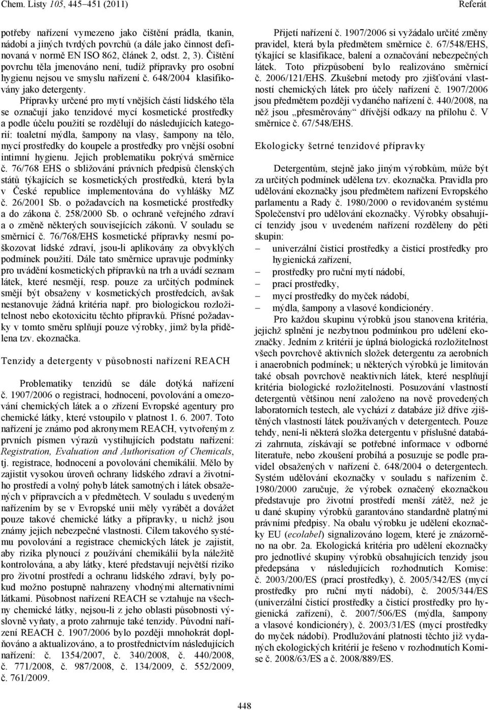 Přípravky určené pro mytí vnějších částí lidského těla se označují jako tenzidové mycí kosmetické prostředky a podle účelu použití se rozdělují do následujících kategorií: toaletní mýdla, šampony na