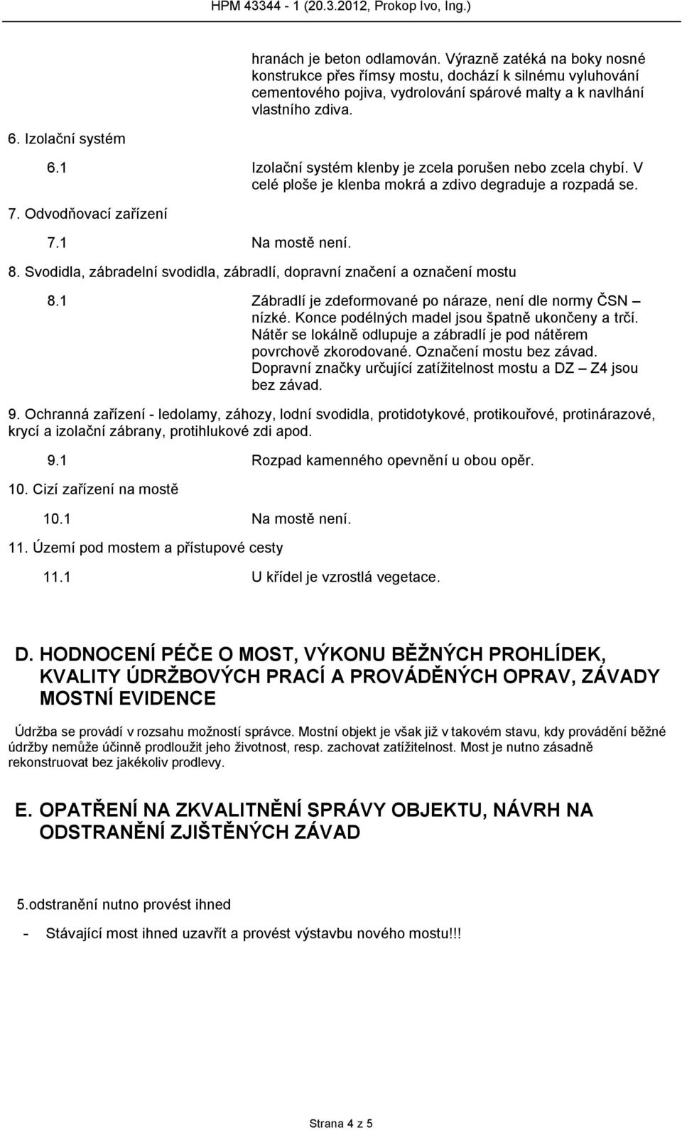 Svodidla, zábradelní svodidla, zábradlí, dopravní značení a označení mostu 8.1 Zábradlí je zdeformované po náraze, není dle normy ČSN nízké. Konce podélných madel jsou špatně ukončeny a trčí.