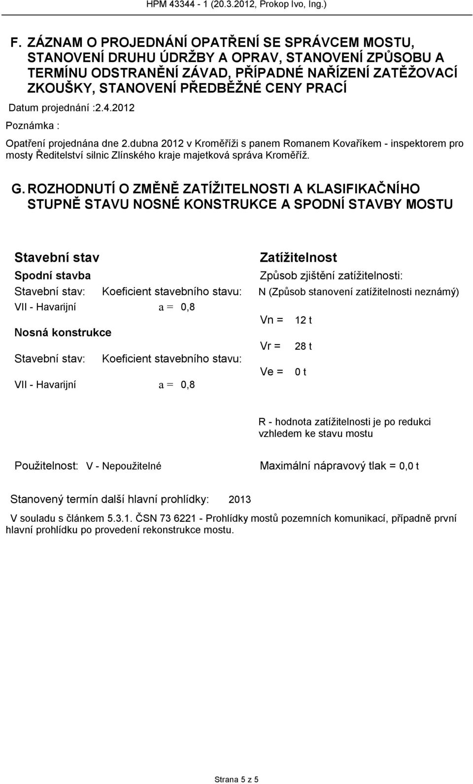 G. ROZHODNUTÍ O ZMĚNĚ ZATÍŽITELNOSTI A KLASIFIKAČNÍHO STUPNĚ STAVU NOSNÉ KONSTRUKCE A SPODNÍ STAVBY MOSTU Stavební stav Zatížitelnost Spodní stavba Způsob zjištění zatížitelnosti: Stavební stav: