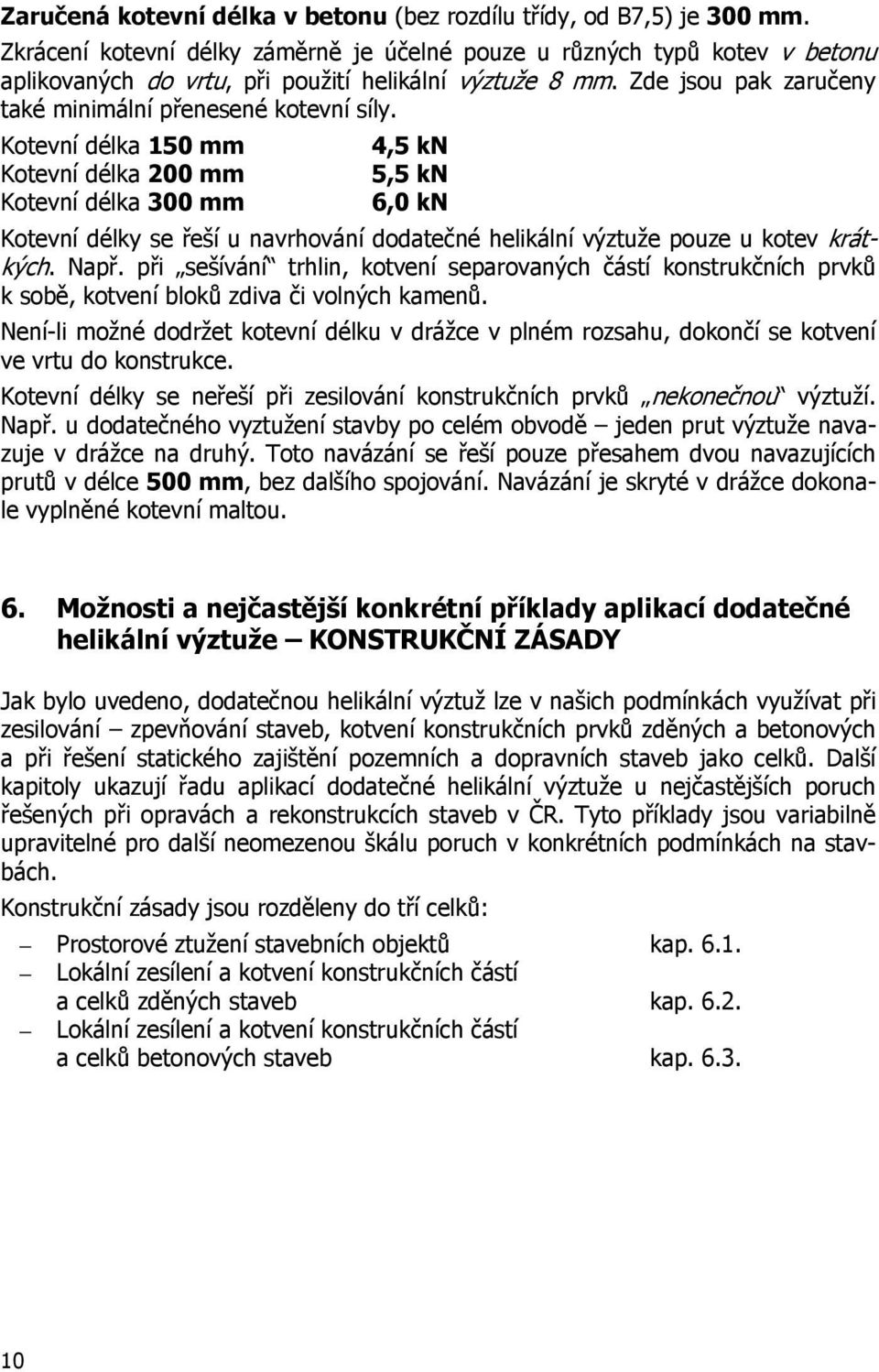 Kotevní délka 150 mm Kotevní délka 200 mm Kotevní délka 300 mm 4,5 kn 5,5 kn 6,0 kn Kotevní délky se řeší u navrhování dodatečné helikální výztuže pouze u kotev krátkých. Např.