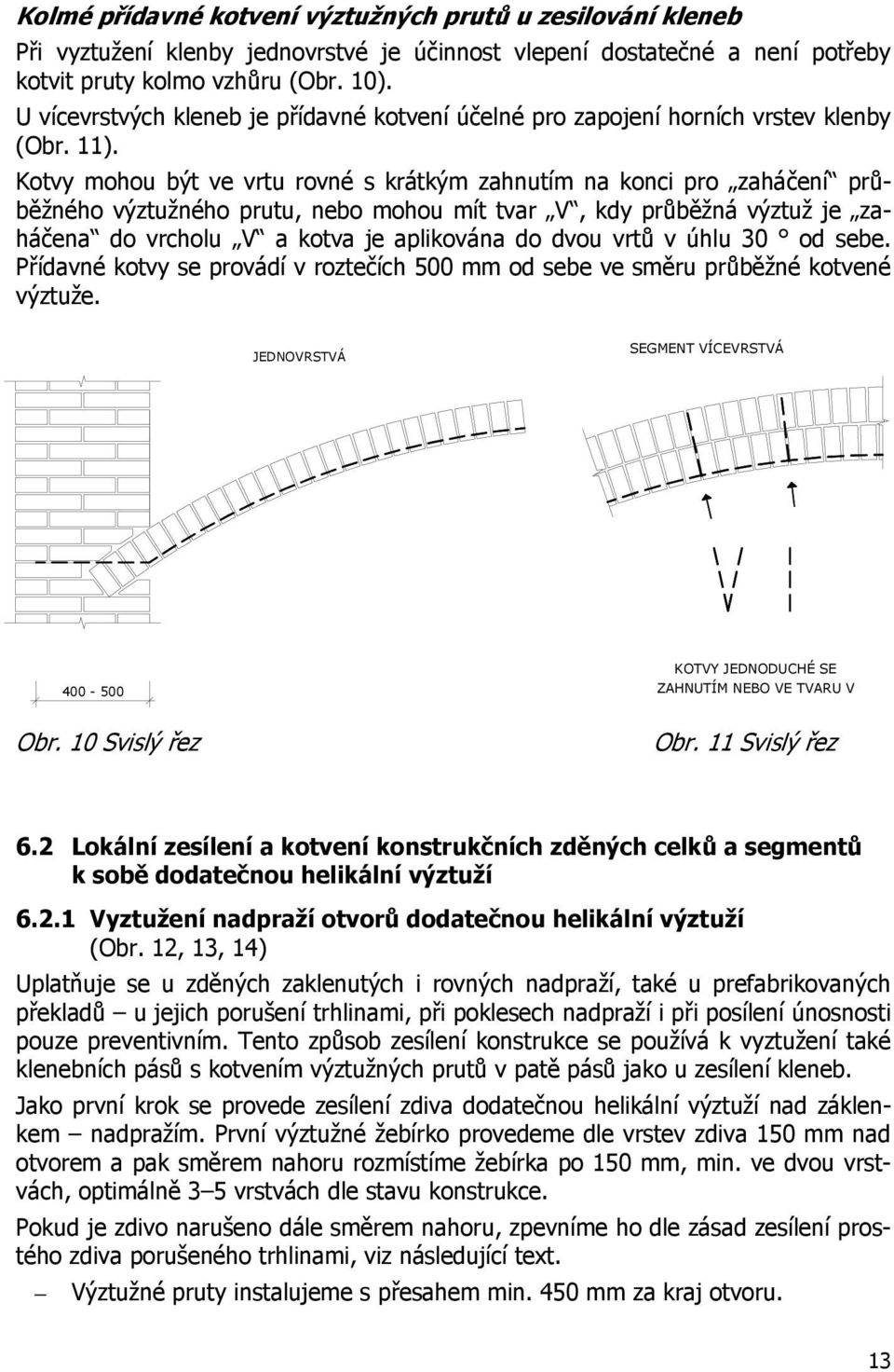 Kotvy mohou být ve vrtu rovné s krátkým zahnutím na konci pro zaháčení průběžného výztužného prutu, nebo mohou mít tvar V, kdy průběžná výztuž je zaháčena do vrcholu V a kotva je aplikována do dvou