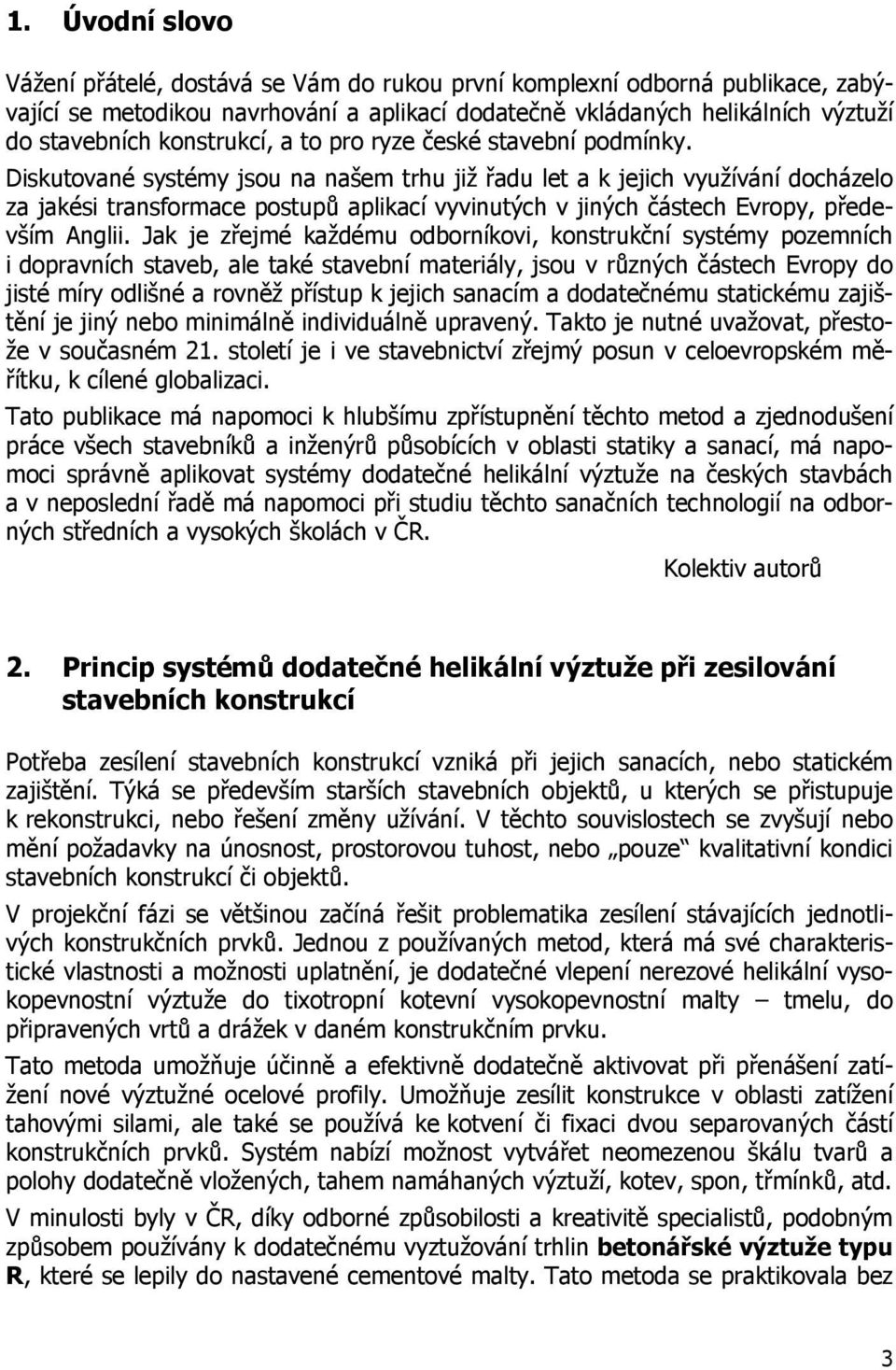 Diskutované systémy jsou na našem trhu již řadu let a k jejich využívání docházelo za jakési transformace postupů aplikací vyvinutých v jiných částech Evropy, především Anglii.