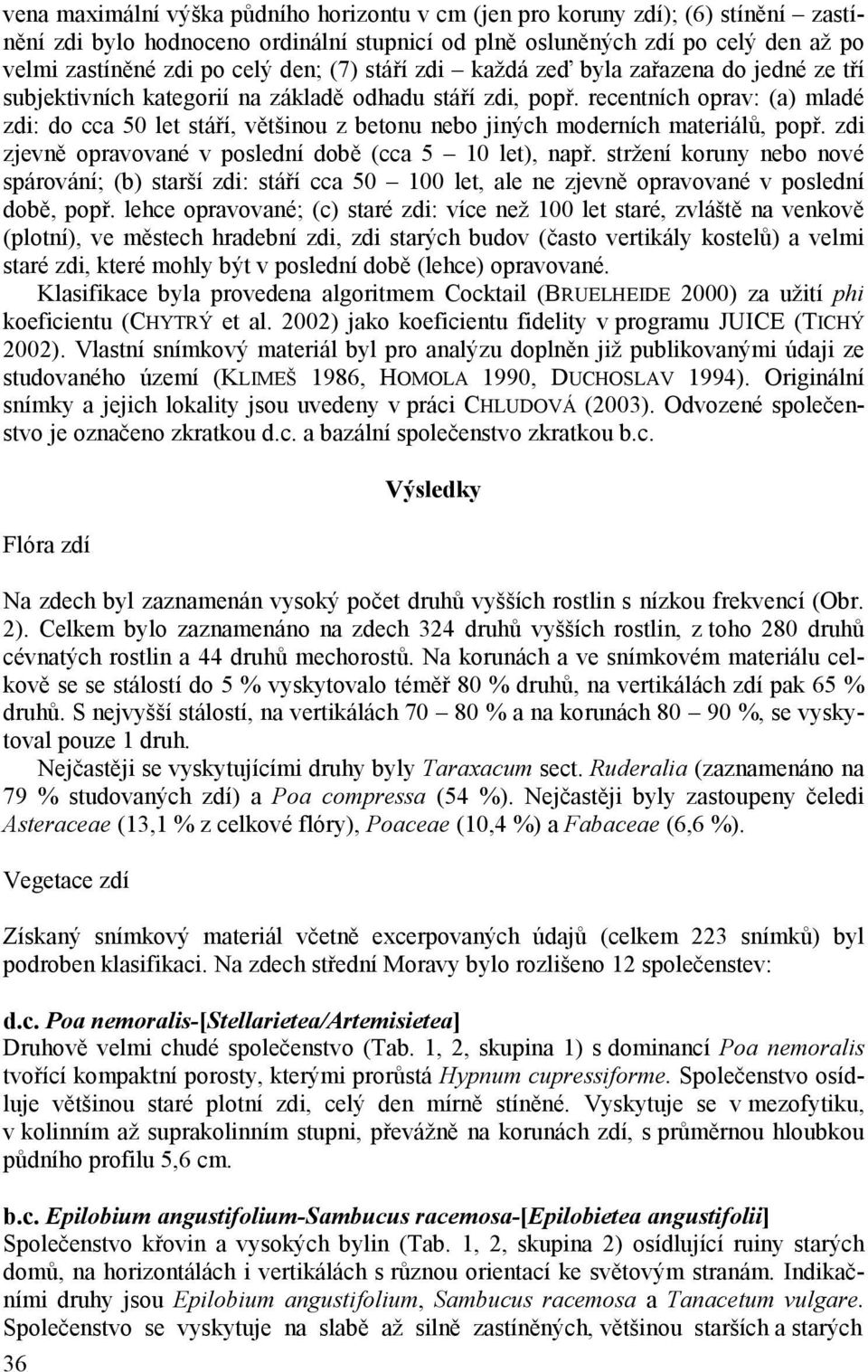 recentních oprav: (a) mladé zdi: do cca 50 let stáří, většinou z betonu nebo jiných moderních materiálů, popř. zdi zjevně opravované v poslední době (cca 5 10 let), např.