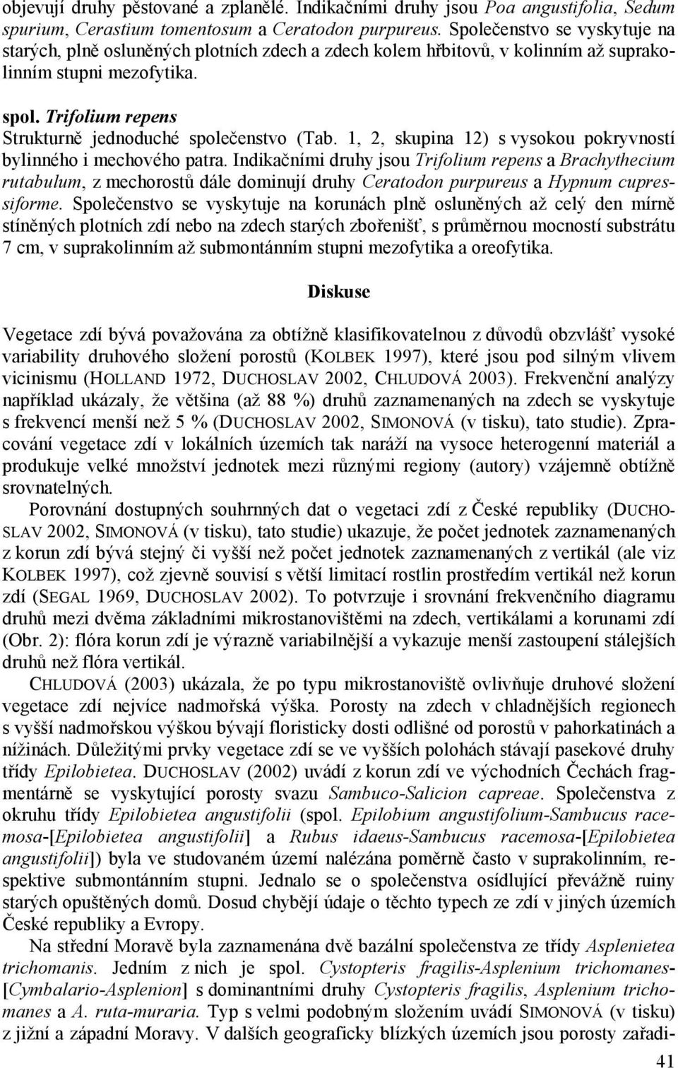 Trifolium repens Strukturně jednoduché společenstvo (Tab. 1, 2, skupina 12) s vysokou pokryvností bylinného i mechového patra.