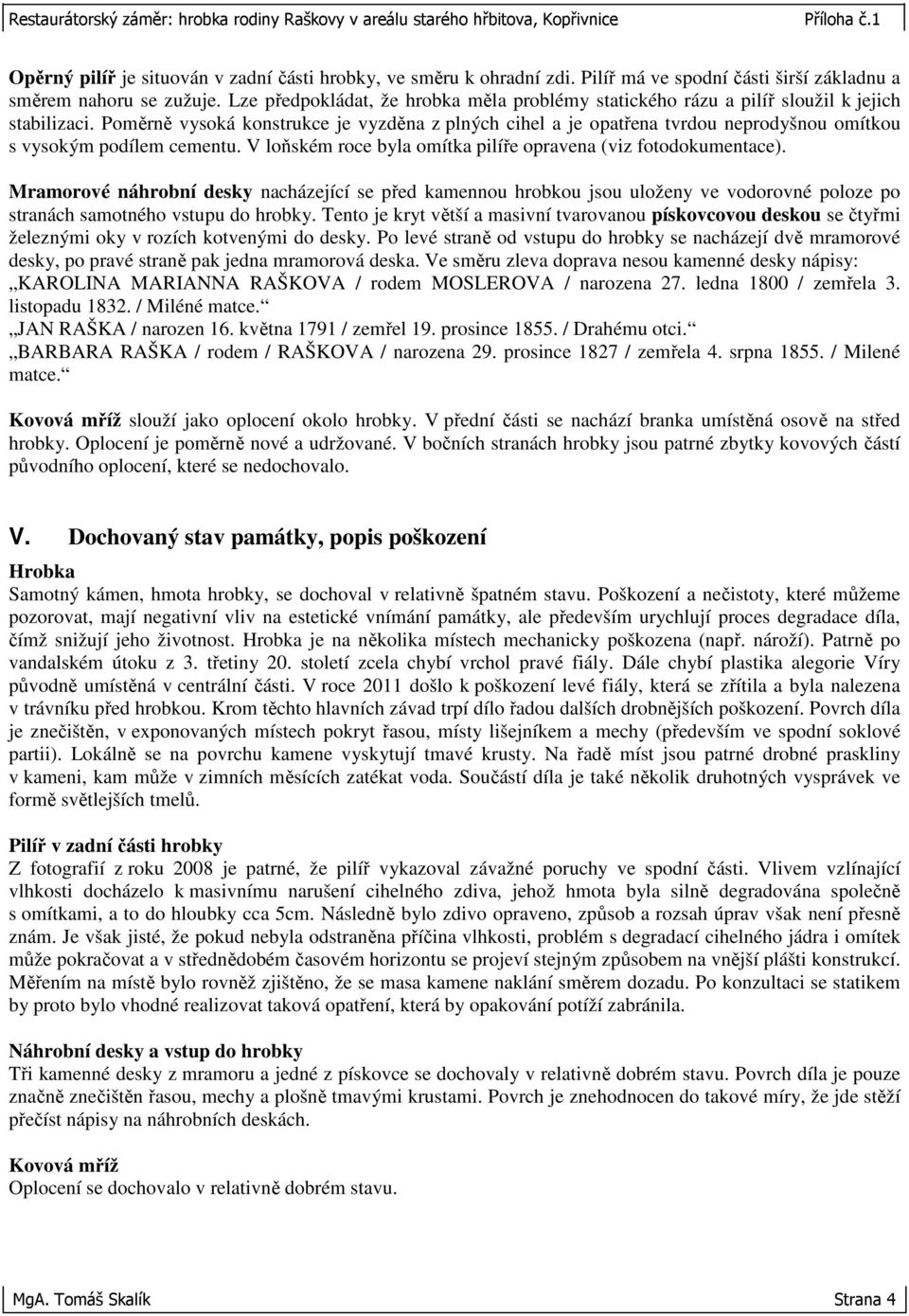 Poměrně vysoká konstrukce je vyzděna z plných cihel a je opatřena tvrdou neprodyšnou omítkou s vysokým podílem cementu. V loňském roce byla omítka pilíře opravena (viz fotodokumentace).