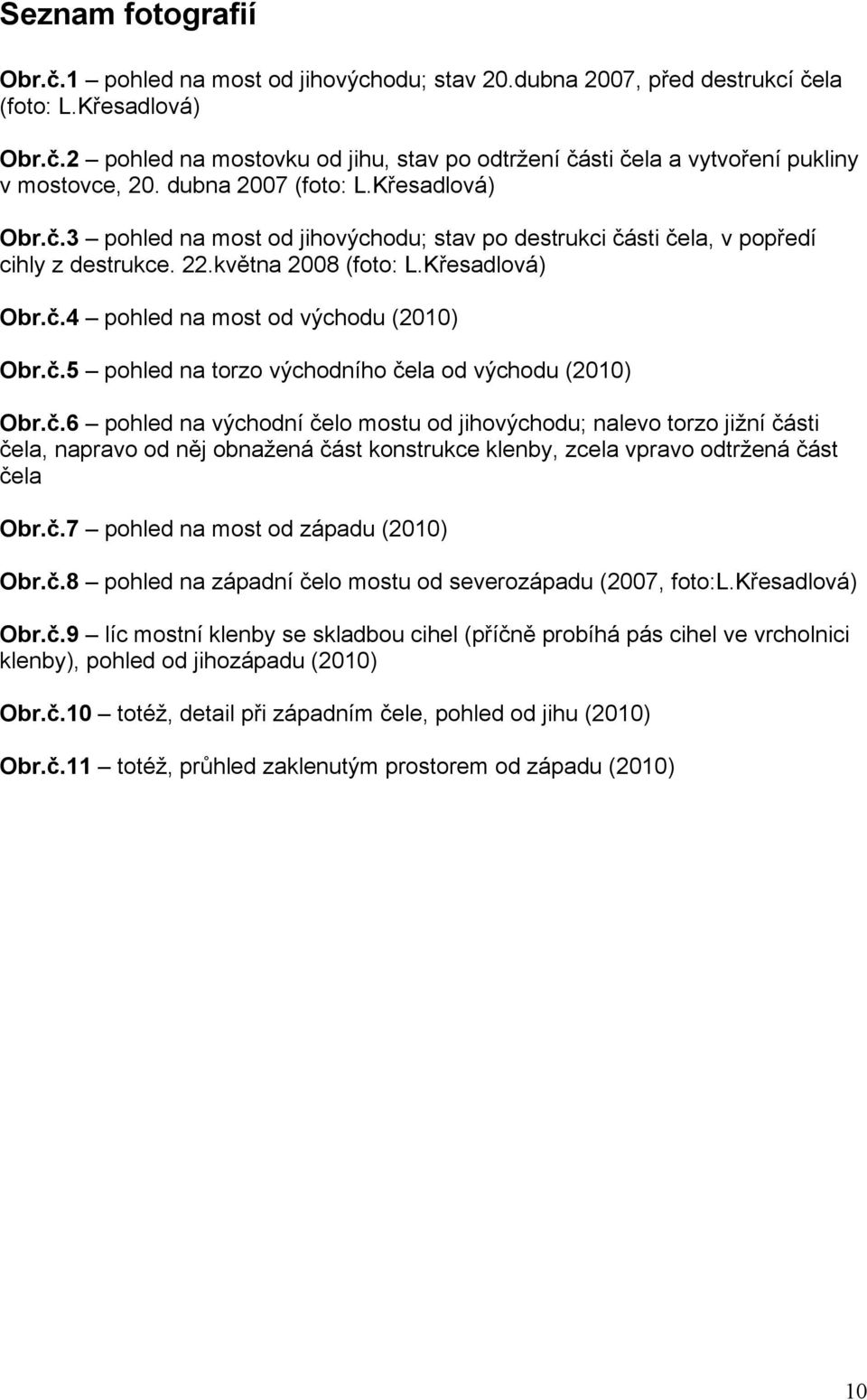 č.5 pohled na torzo východního čela od východu (2010) Obr.č.6 pohled na východní čelo mostu od jihovýchodu; nalevo torzo jižní části čela, napravo od něj obnažená část konstrukce klenby, zcela vpravo odtržená část čela Obr.