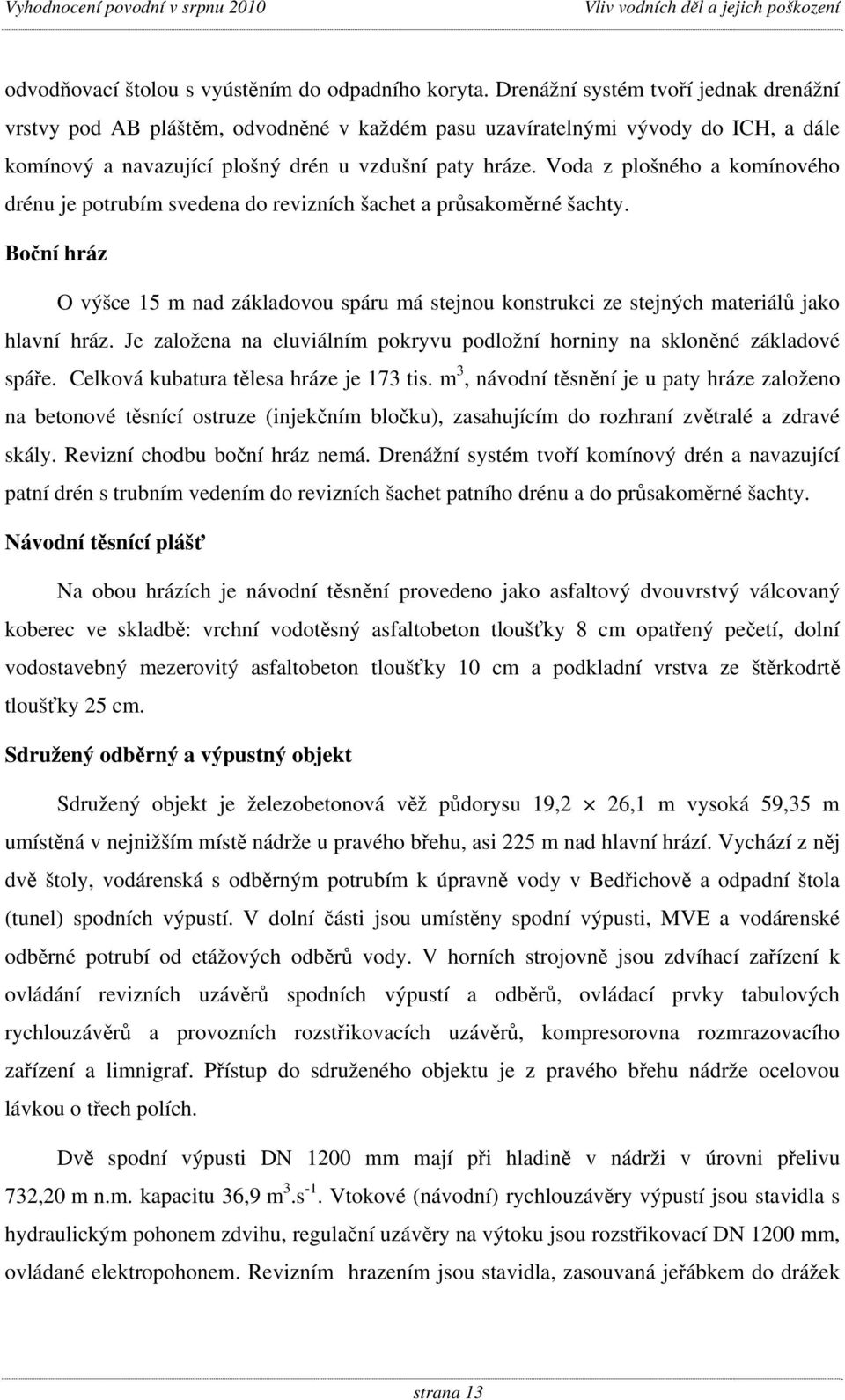 Voda z plošného a komínového drénu je potrubím svedena do revizních šachet a průsakoměrné šachty.