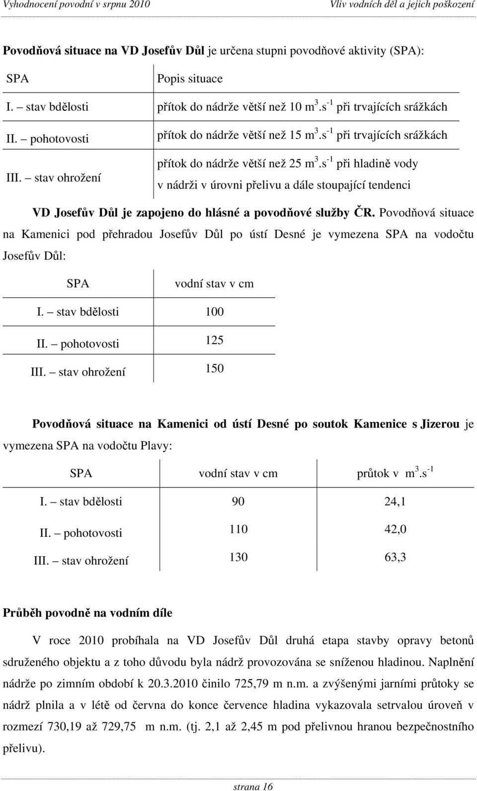 s -1 při hladině vody v nádrži v úrovni přelivu a dále stoupající tendenci VD Josefův Důl je zapojeno do hlásné a povodňové služby ČR.