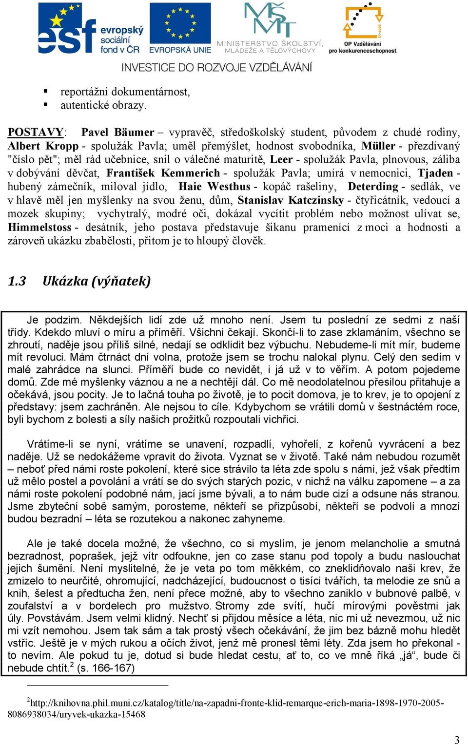 snil o válečné maturitě, Leer - spolužák Pavla, plnovous, záliba v dobývání děvčat, František Kemmerich - spolužák Pavla; umírá v nemocnici, Tjaden - hubený zámečník, miloval jídlo, Haie Westhus -