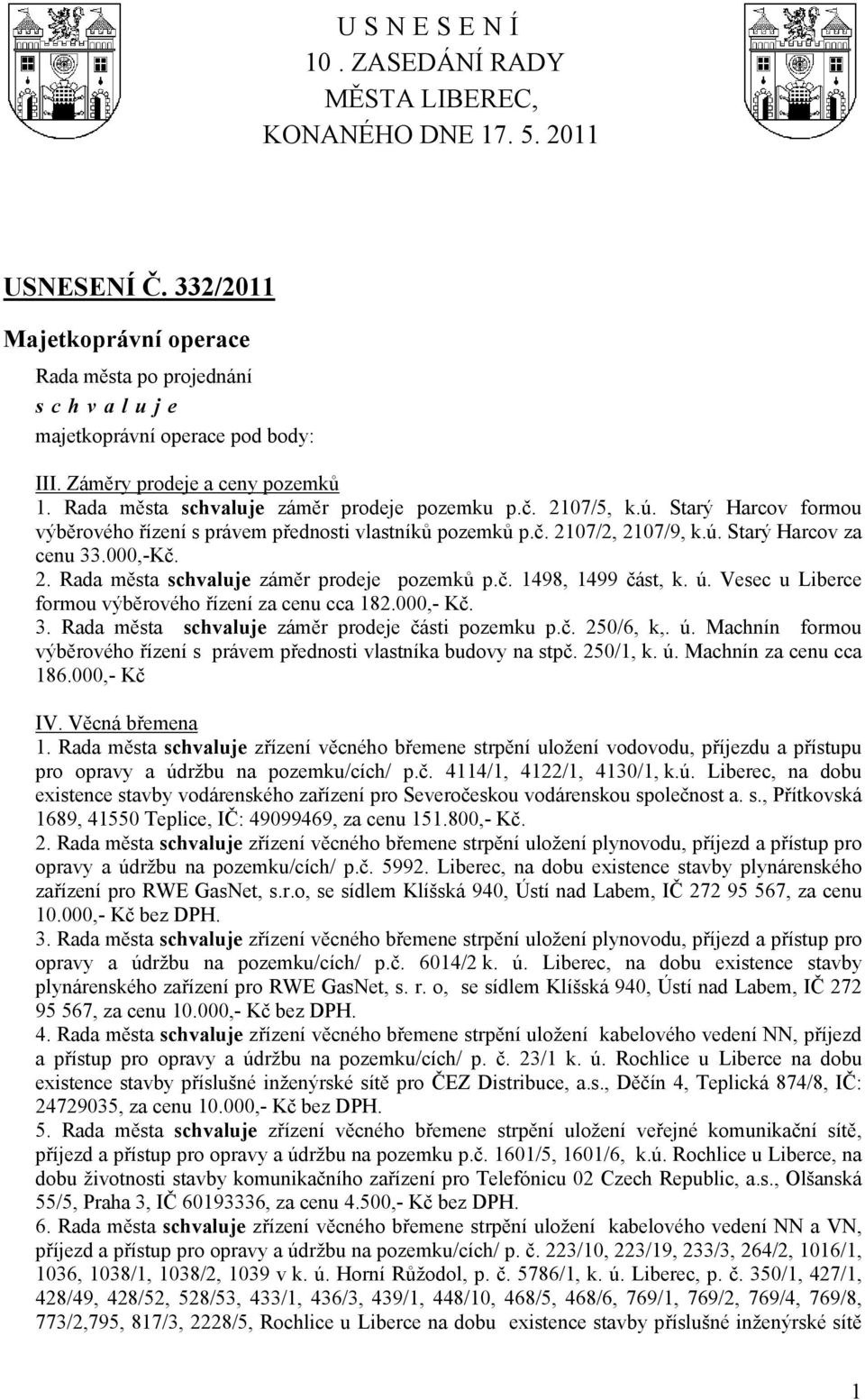 č. 1498, 1499 část, k. ú. Vesec u Liberce formou výběrového řízení za cenu cca 182.000,- Kč. 3. Rada města záměr prodeje části pozemku p.č. 250/6, k,. ú. Machnín formou výběrového řízení s právem přednosti vlastníka budovy na stpč.