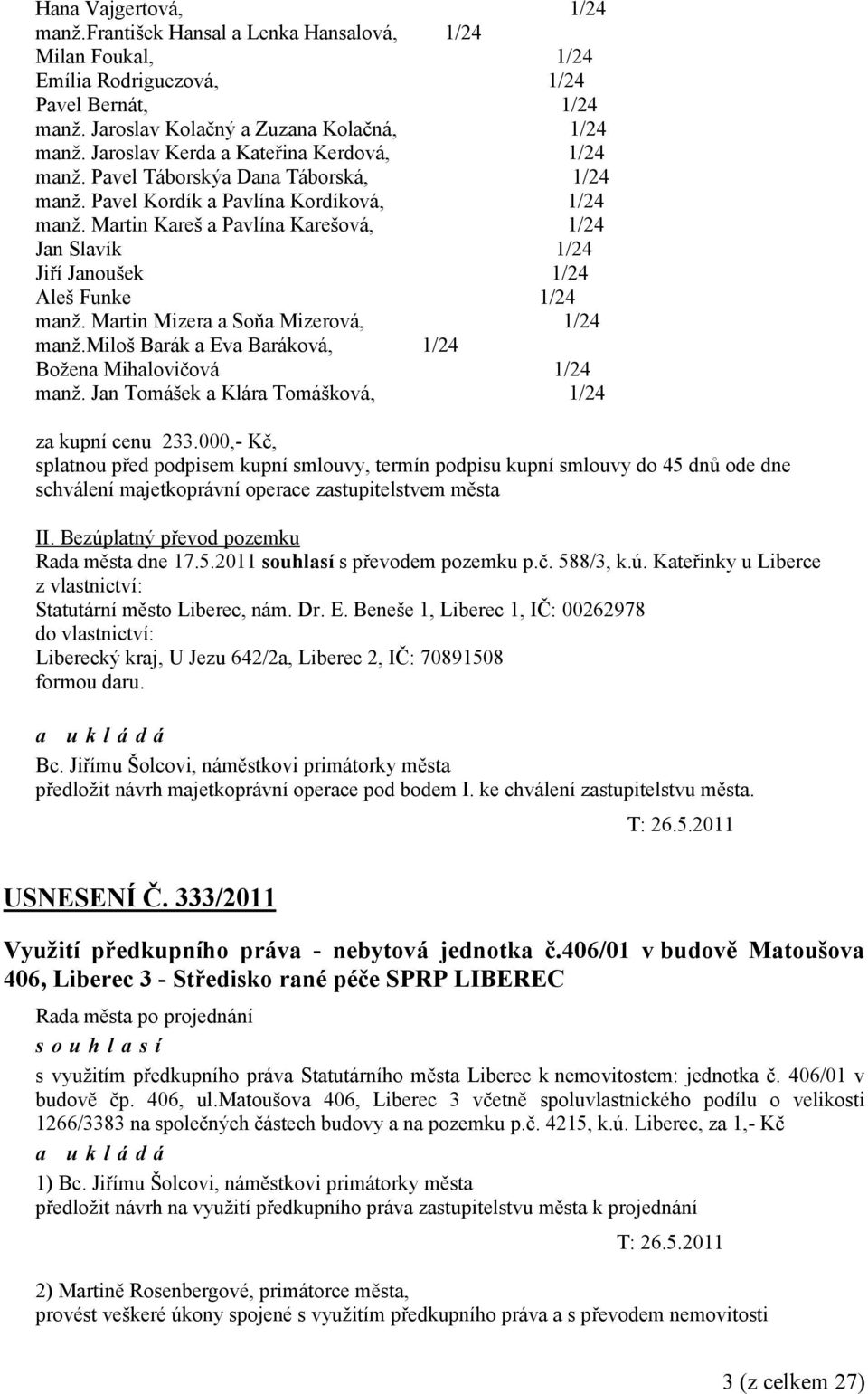 Martin Kareš a Pavlína Karešová, 1/24 Jan Slavík 1/24 Jiří Janoušek 1/24 Aleš Funke 1/24 manž. Martin Mizera a Soňa Mizerová, 1/24 manž.miloš Barák a Eva Baráková, 1/24 Božena Mihalovičová 1/24 manž.