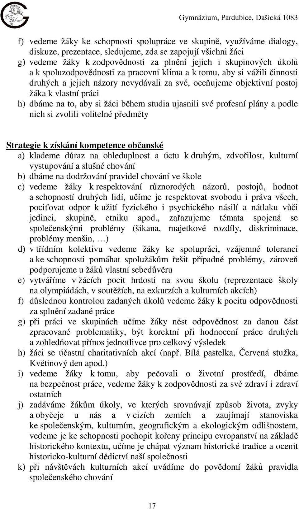 práci h) dbáme na to, aby si žáci během studia ujasnili své profesní plány a podle nich si zvolili volitelné předměty Strategie k získání kompetence občanské a) klademe důraz na ohleduplnost a úctu k