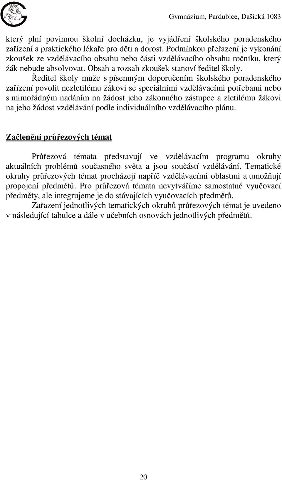 Ředitel školy může s písemným doporučením školského poradenského zařízení povolit nezletilému žákovi se speciálními vzdělávacími potřebami nebo s mimořádným nadáním na žádost jeho zákonného zástupce