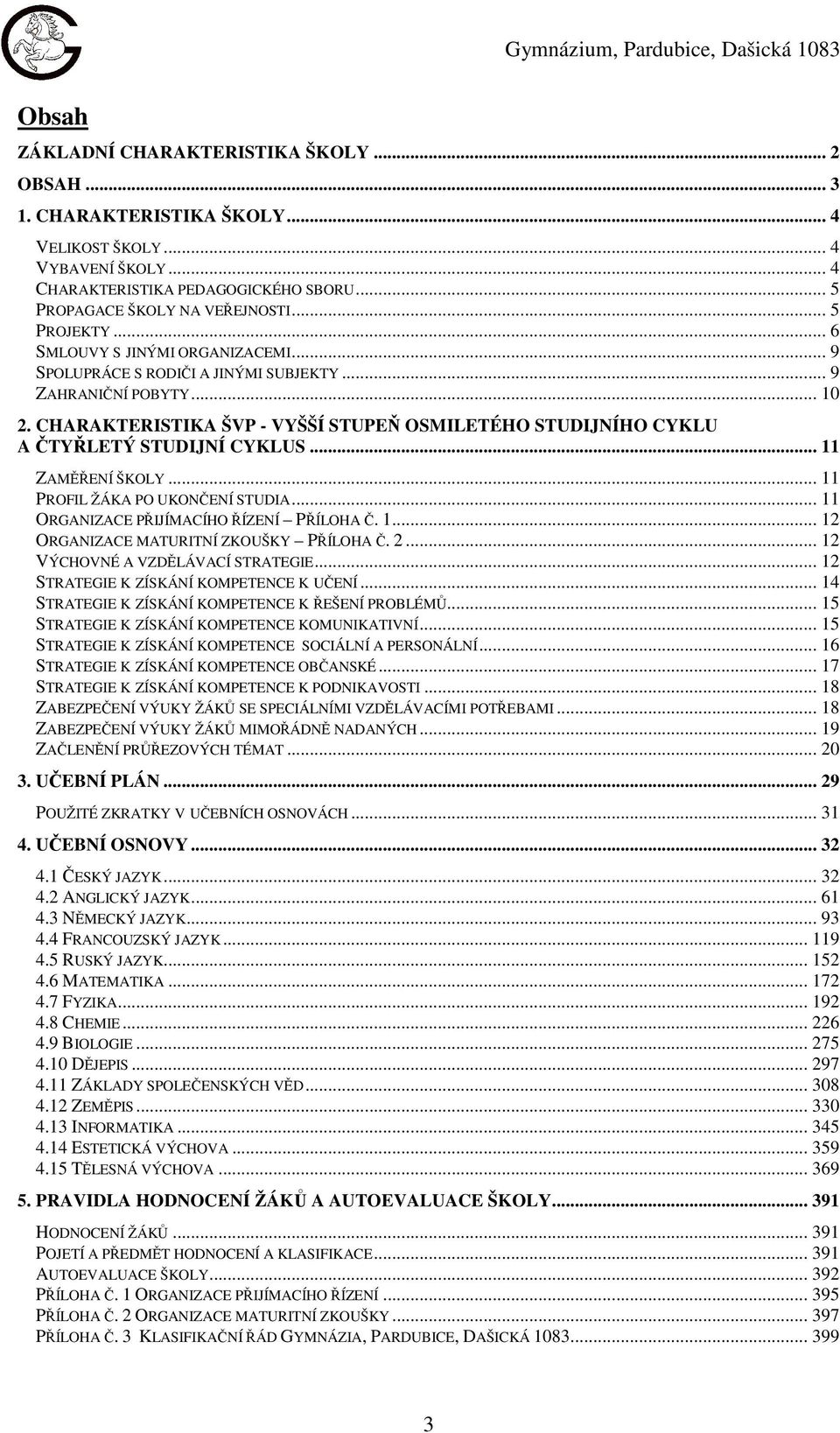 CHARAKTERISTIKA ŠVP - VYŠŠÍ STUPEŇ OSMILETÉHO STUDIJNÍHO CYKLU A ČTYŘLETÝ STUDIJNÍ CYKLUS... 11 ZAMĚŘENÍ ŠKOLY... 11 PROFIL ŽÁKA PO UKONČENÍ STUDIA... 11 ORGANIZACE PŘIJÍMACÍHO ŘÍZENÍ PŘÍLOHA Č. 1... 12 ORGANIZACE MATURITNÍ ZKOUŠKY PŘÍLOHA Č.