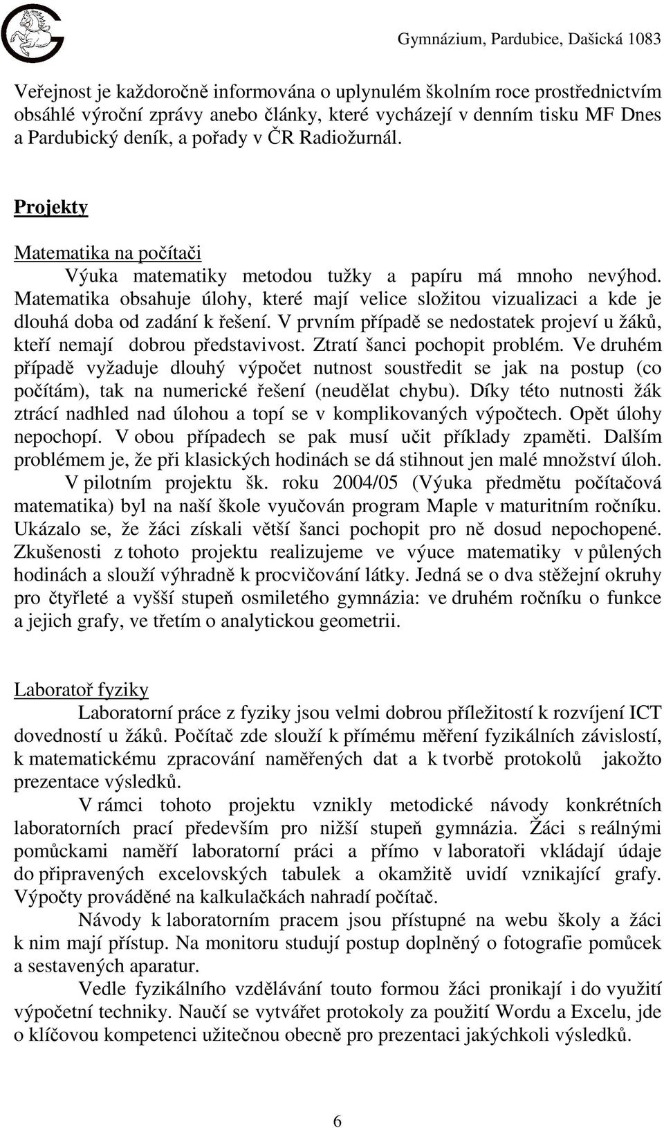 Matematika obsahuje úlohy, které mají velice složitou vizualizaci a kde je dlouhá doba od zadání k řešení. V prvním případě se nedostatek projeví u žáků, kteří nemají dobrou představivost.