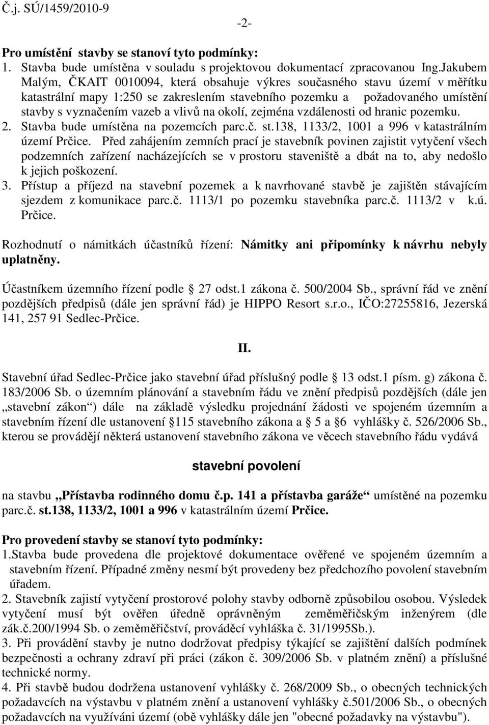 na okolí, zejména vzdálenosti od hranic pozemku. 2. Stavba bude umístěna na pozemcích parc.č. st.138, 1133/2, 1001 a 996 v katastrálním území Prčice.