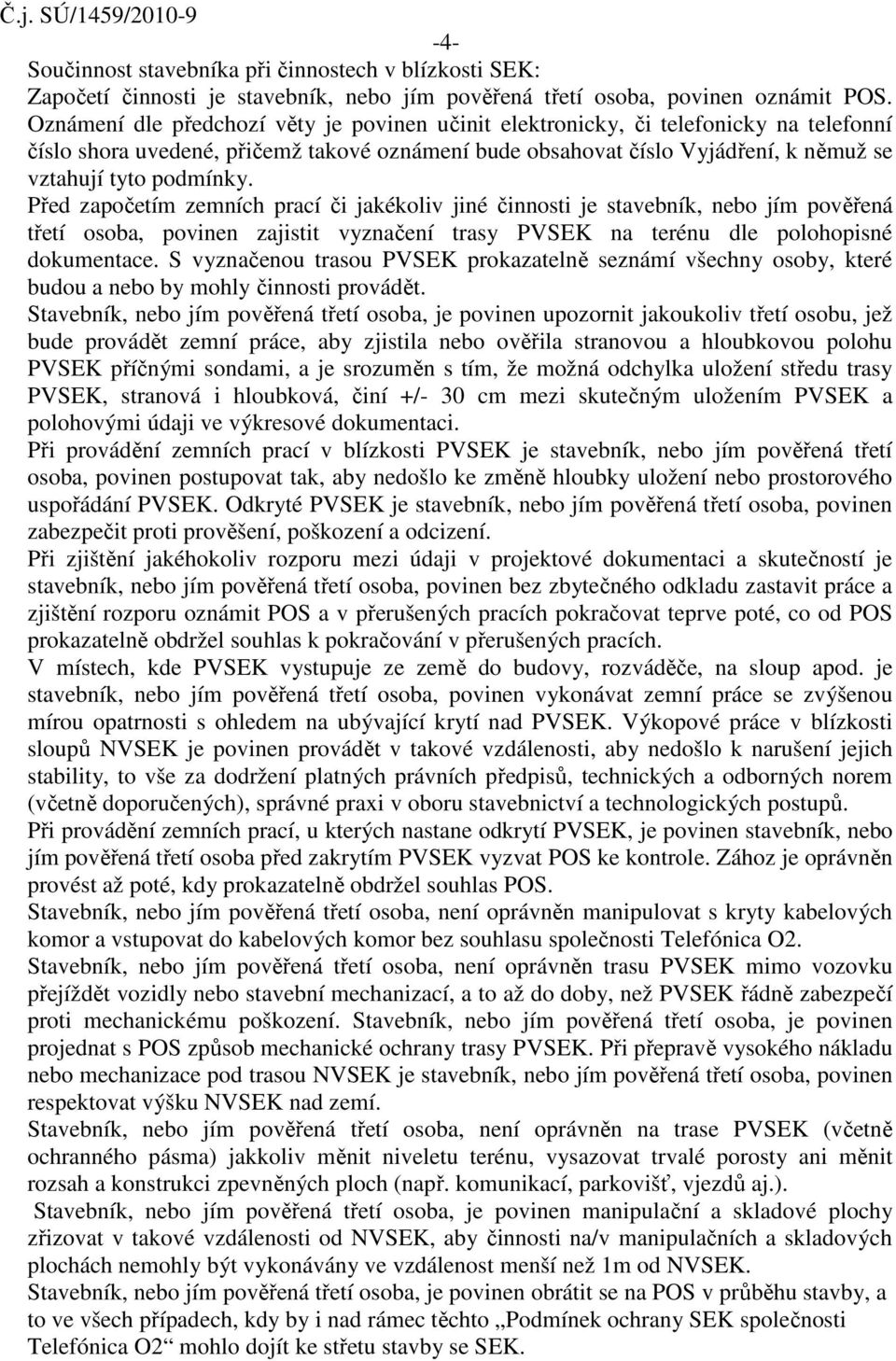 Před započetím zemních prací či jakékoliv jiné činnosti je stavebník, nebo jím pověřená třetí osoba, povinen zajistit vyznačení trasy PVSEK na terénu dle polohopisné dokumentace.