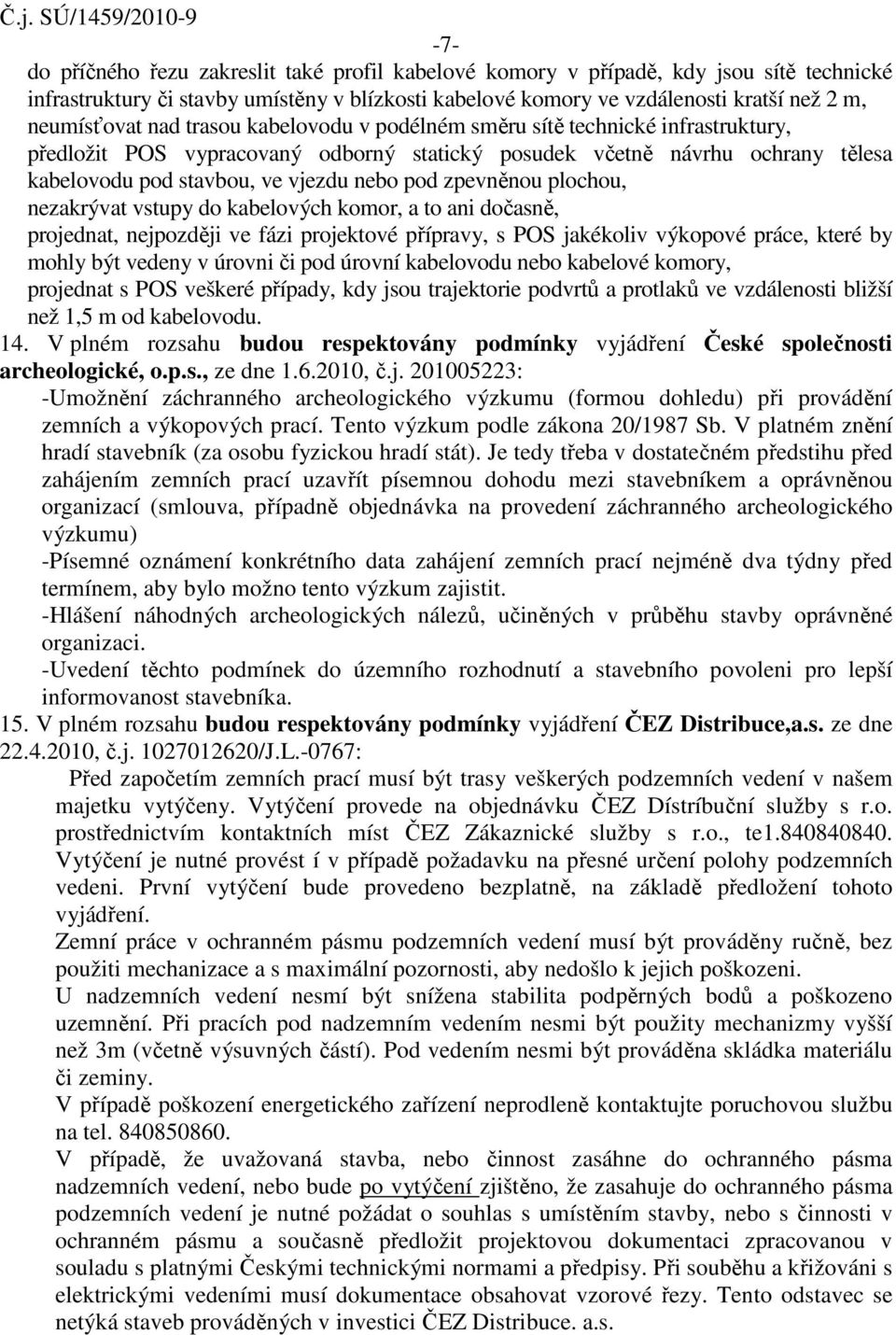 zpevněnou plochou, nezakrývat vstupy do kabelových komor, a to ani dočasně, projednat, nejpozději ve fázi projektové přípravy, s POS jakékoliv výkopové práce, které by mohly být vedeny v úrovni či