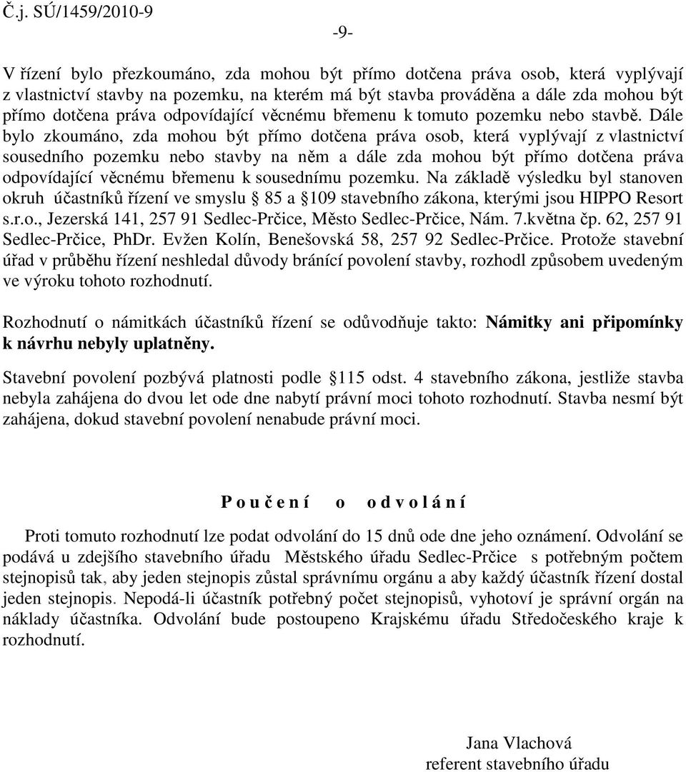 Dále bylo zkoumáno, zda mohou být přímo dotčena práva osob, která vyplývají z vlastnictví sousedního pozemku nebo stavby na něm a dále zda mohou být přímo dotčena práva odpovídající věcnému břemenu k