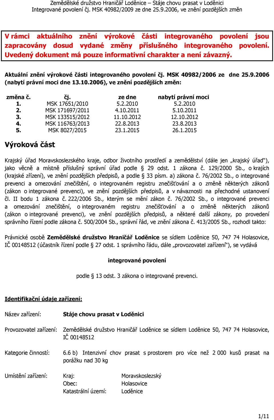 MSK 17651/2010 5.2.2010 5.2.2010 2. MSK 171697/2011 4.10.2011 5.10.2011 3. MSK 133515/2012 11.10.2012 12.10.2012 4. MSK 116763/2013 22.8.2013 23.8.2013 5. MSK 8027/2015 23.1.2015 26.1.2015 Výroková část Krajský úřad Moravskoslezského kraje, odbor životního prostředí a zemědělství (dále jen krajský úřad ), jako věcně a místně příslušný správní úřad podle 29 odst.