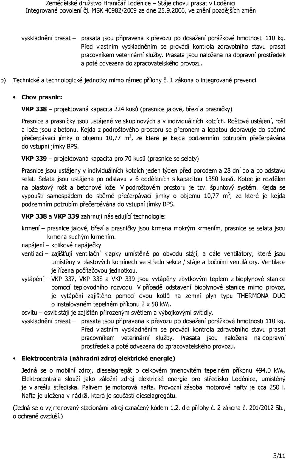 1 zákona o integrované prevenci Chov prasnic: VKP 338 projektovaná kapacita 224 kusů (prasnice jalové, březí a prasničky) Prasnice a prasničky jsou ustájené ve skupinových a v individuálních kotcích.