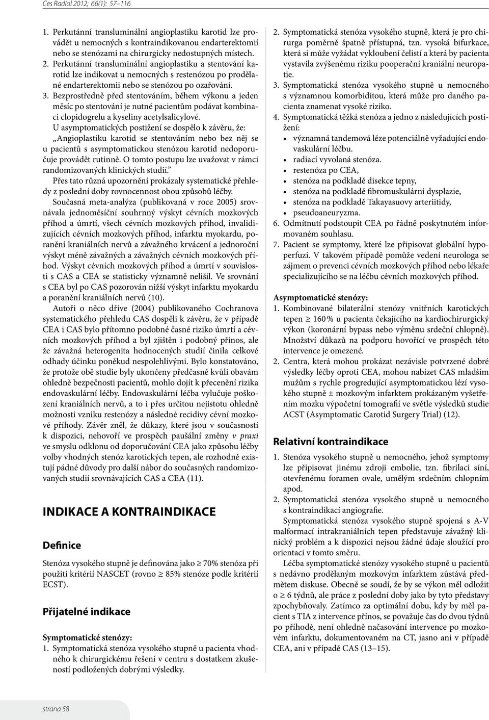 Bezprostředně před stentováním, během výkonu a jeden měsíc po stentování je nutné pacientům podávat kombinaci clopidogrelu a kyseliny acetylsalicylové.