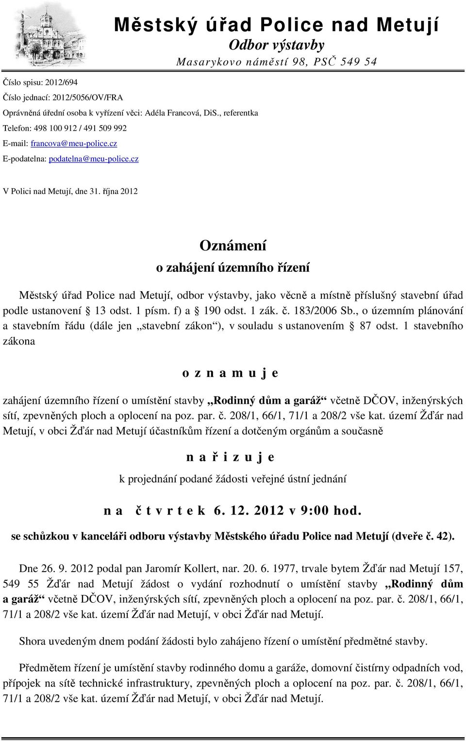 října 2012 Oznámení o zahájení územního řízení Městský úřad Police nad Metují, odbor výstavby, jako věcně a místně příslušný stavební úřad podle ustanovení 13 odst. 1 písm. f) a 190 odst. 1 zák. č.