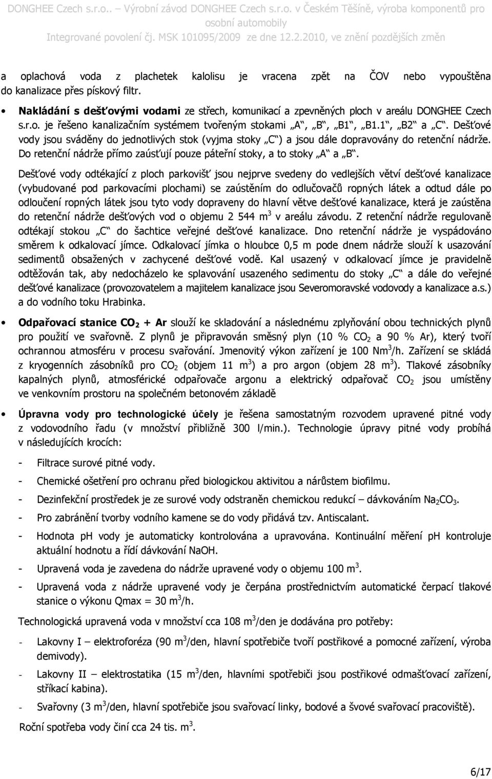 Dešťové vody jsou sváděny do jednotlivých stok (vyjma stoky C ) a jsou dále dopravovány do retenční nádrže. Do retenční nádrže přímo zaúsťují pouze páteřní stoky, a to stoky A a B.