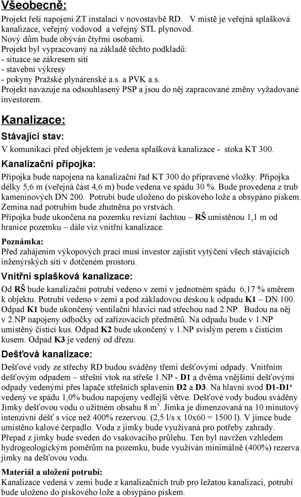 Kanalizace: Stávající stav: V komunikaci před objektem je vedena splašková kanalizace - stoka KT 300. Kanalizační přípojka: Přípojka bude napojena na kanalizační řad KT 300 do připravené vložky.