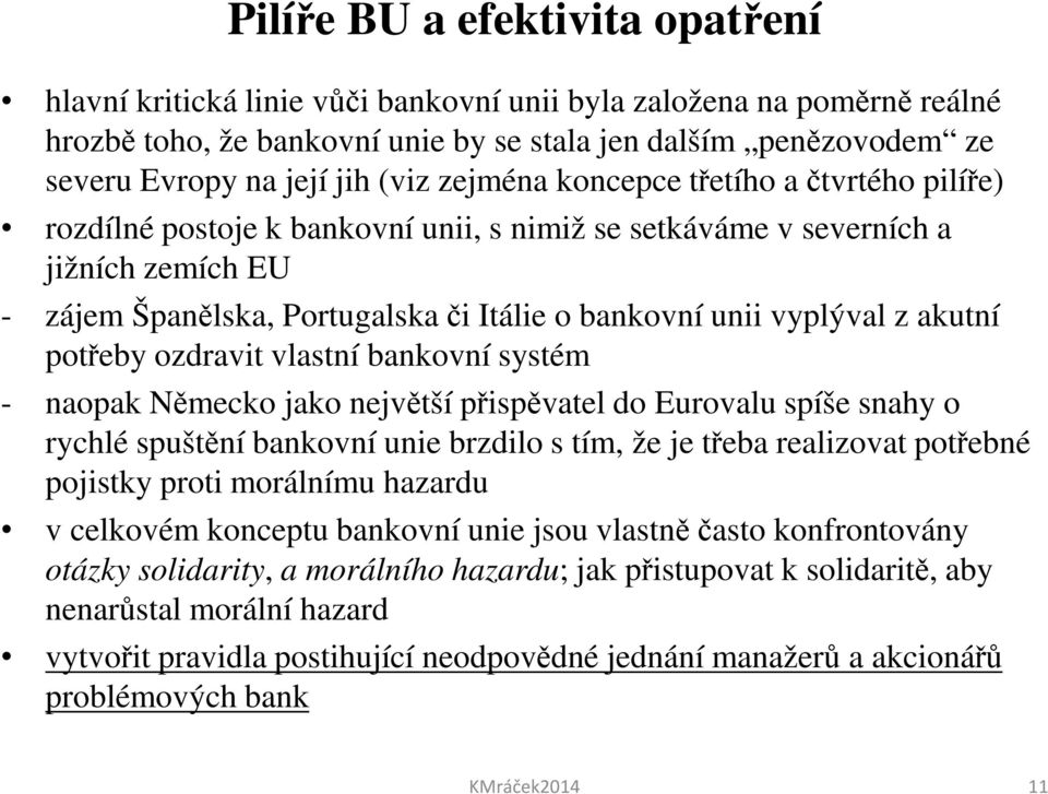 vyplýval z akutní potřeby ozdravit vlastní bankovní systém - naopak Německo jako největší přispěvatel do Eurovalu spíše snahy o rychlé spuštění bankovní unie brzdilo s tím, že je třeba realizovat