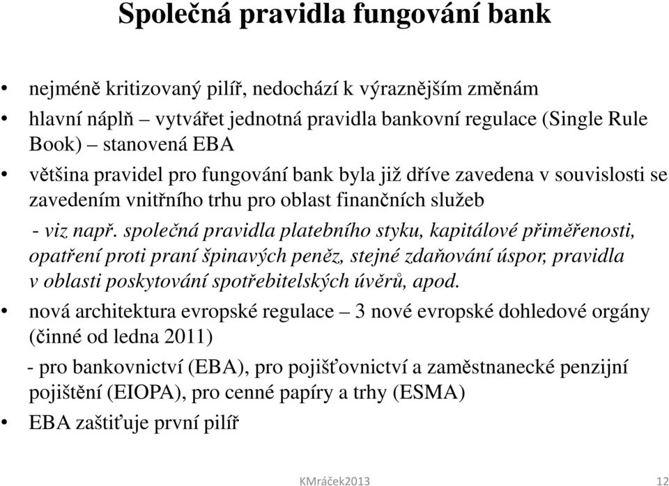 společná pravidla platebního styku, kapitálové přiměřenosti, opatření proti praní špinavých peněz, stejné zdaňování úspor, pravidla v oblasti poskytování spotřebitelských úvěrů, apod.