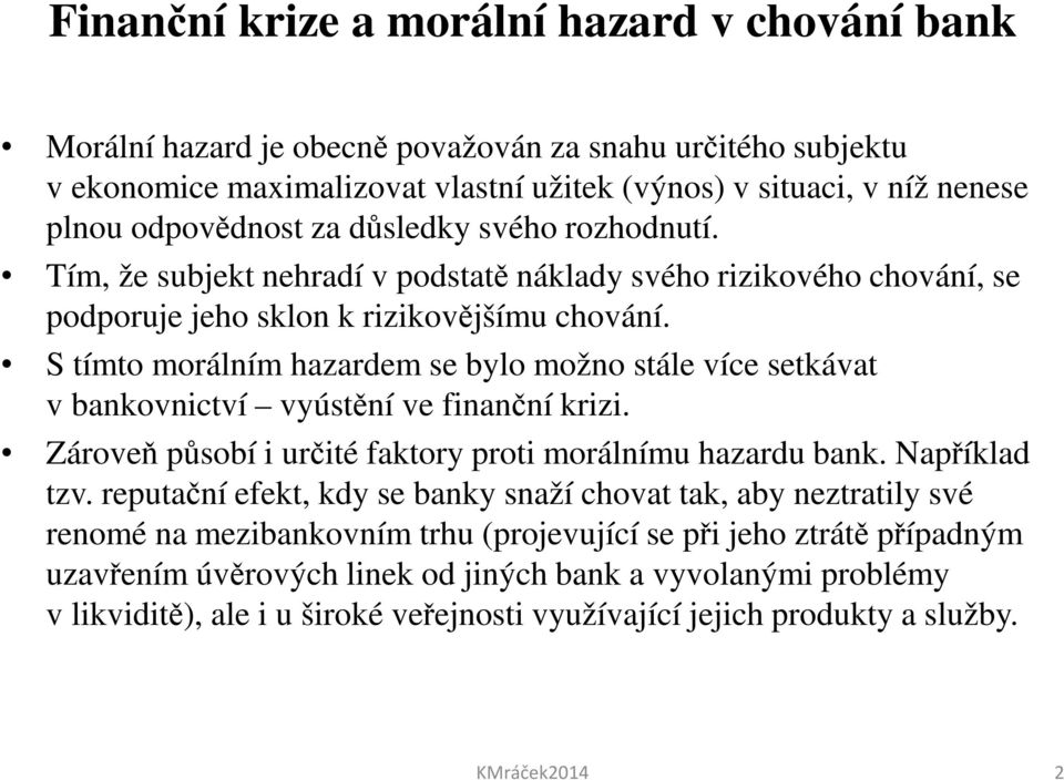 S tímto morálním hazardem se bylo možno stále více setkávat v bankovnictví vyústění ve finanční krizi. Zároveň působí i určité faktory proti morálnímu hazardu bank. Například tzv.